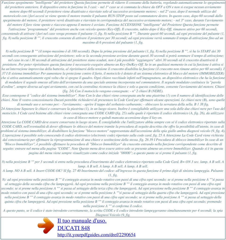 al successivo avviamento motore; - nel 2 caso, dopo il normale utilizzo del motoveicolo con i fari accesi se viene spento il motore tramite il pulsante RUN-STOP posto sul commutatore destro.