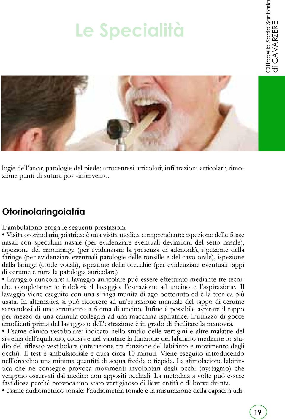 ispezione del rinofaringe (per evidenziare la presenza di adenoidi), ispezione della faringe (per evidenziare eventuali patologie delle tonsille e del cavo orale), ispezione della laringe (corde