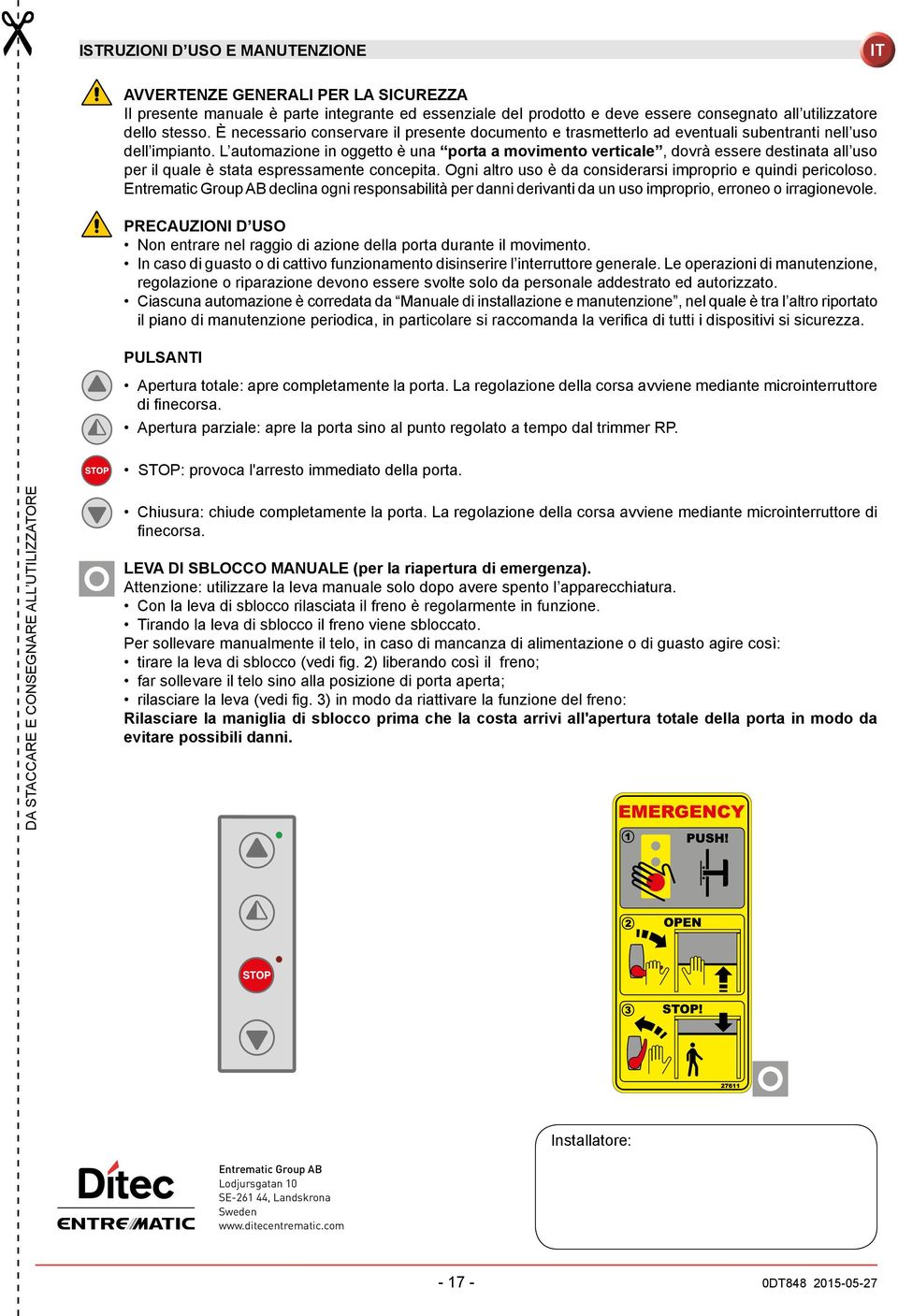 L automazione in oggetto è una porta a movimento verticale, dovrà essere destinata all uso per il quale è stata espressamente concepita. Ogni altro uso è da considerarsi improprio e quindi pericoloso.