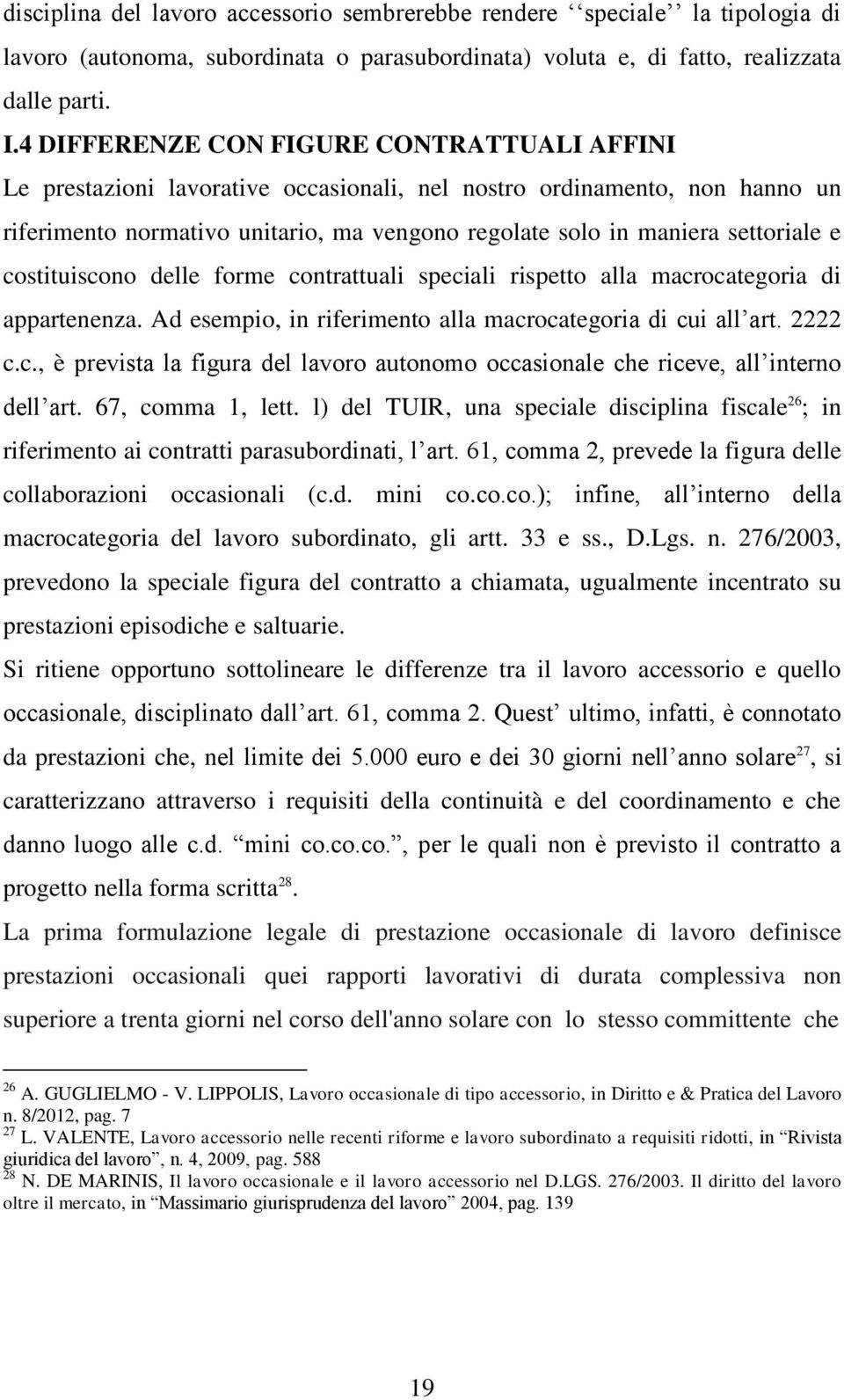 e costituiscono delle forme contrattuali speciali rispetto alla macrocategoria di appartenenza. Ad esempio, in riferimento alla macrocategoria di cui all art. 2222 c.c., è prevista la figura del lavoro autonomo occasionale che riceve, all interno dell art.