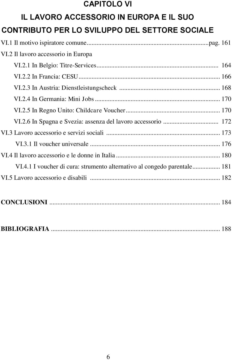 .. 172 VI.3 Lavoro accessorio e servizi sociali... 173 VI.3.1 Il voucher universale... 176 VI.4 Il lavoro accessorio e le donne in Italia... 180 VI.4.1 I voucher di cura: strumento alternativo al congedo parentale.