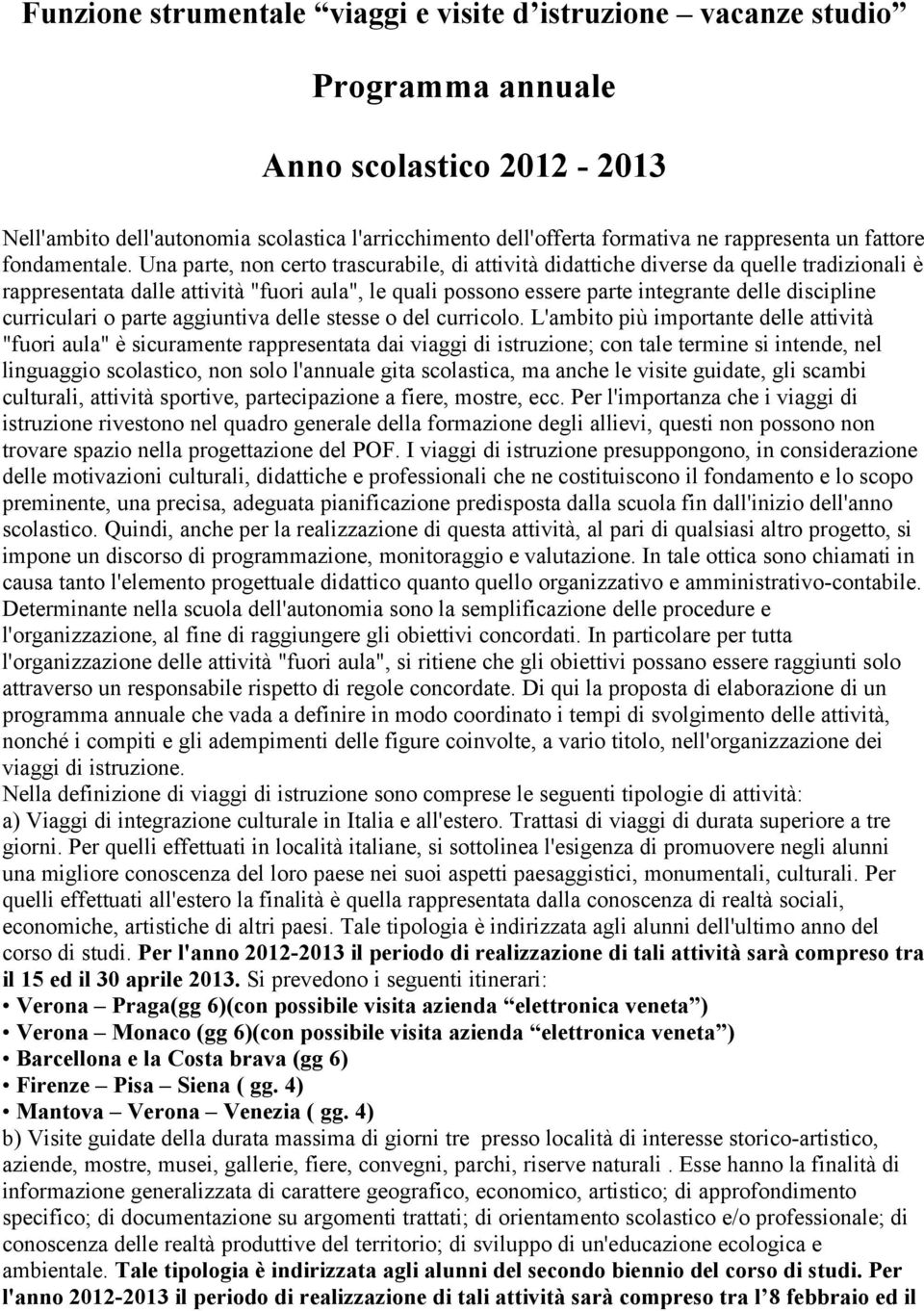 Una parte, non certo trascurabile, di attività didattiche diverse da quelle tradizionali è rappresentata dalle attività "fuori aula", le quali possono essere parte integrante delle discipline