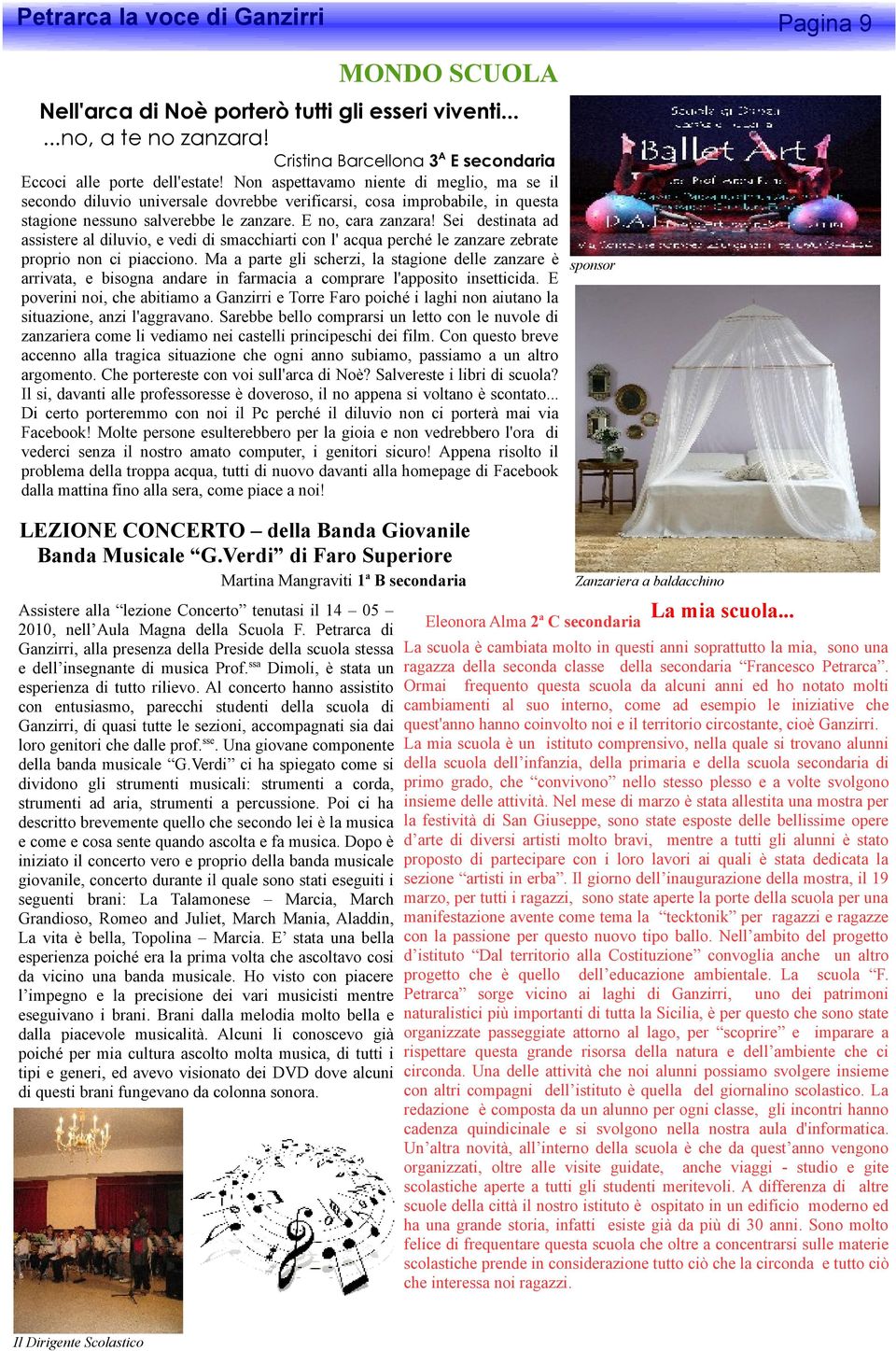 Sei destinata ad assistere al diluvio, e vedi di smacchiarti con l' acqua perché le zanzare zebrate proprio non ci piacciono.