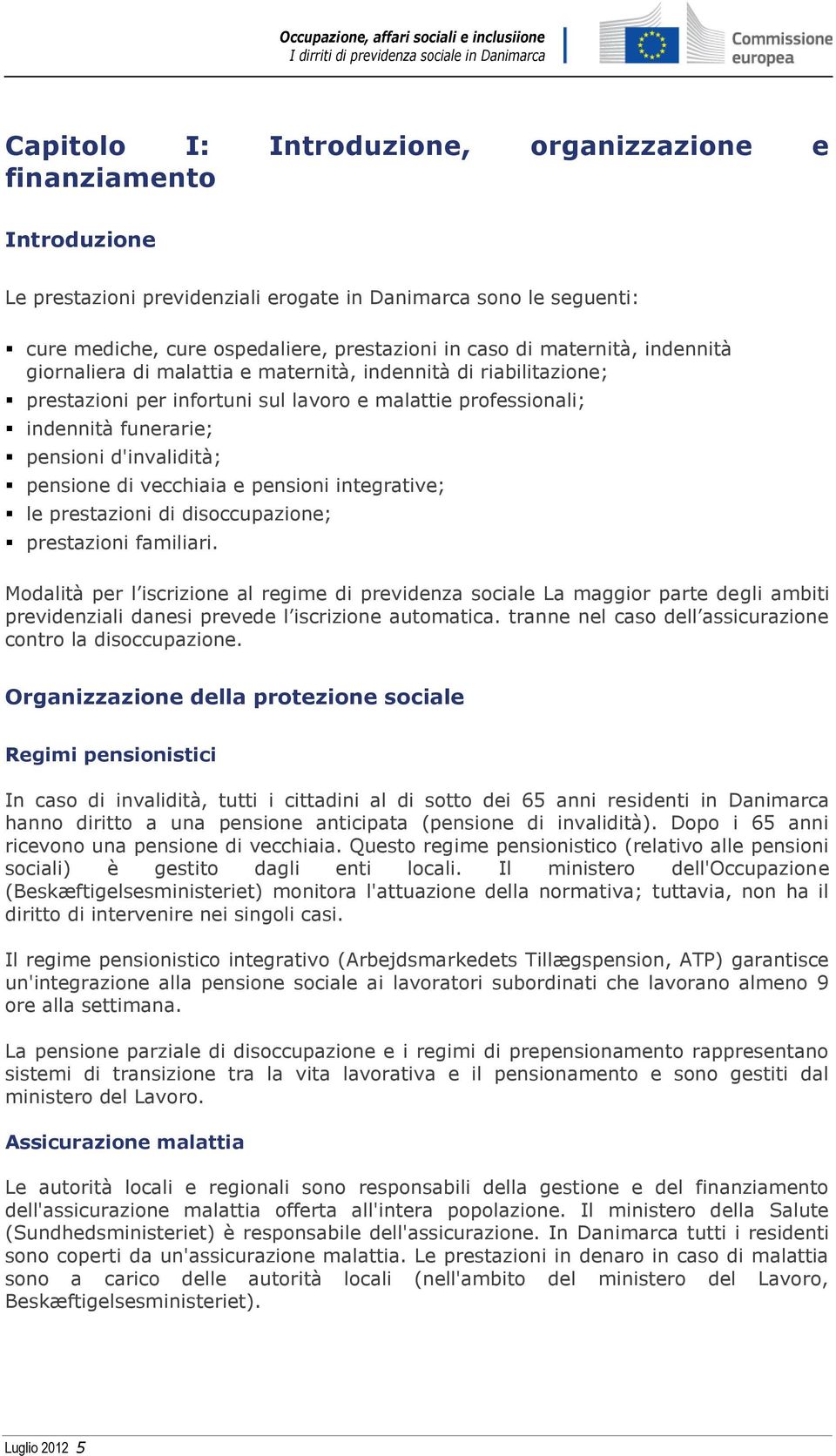 pensione di vecchiaia e pensioni integrative; le prestazioni di disoccupazione; prestazioni familiari.