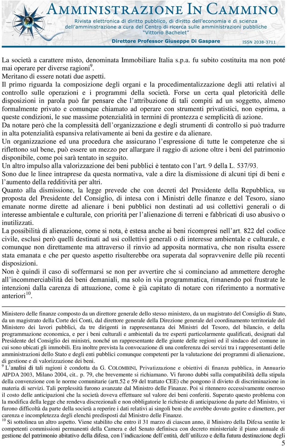 Forse un certa qual pletoricità delle disposizioni in parola può far pensare che l attribuzione di tali compiti ad un soggetto, almeno formalmente privato e comunque chiamato ad operare con strumenti