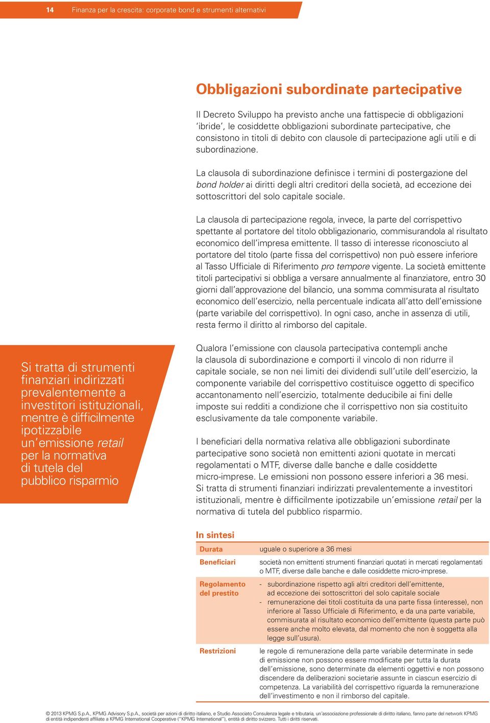 La clausola di subordinazione definisce i termini di postergazione del bond holder ai diritti degli altri creditori della società, ad eccezione dei sottoscrittori del solo capitale sociale.