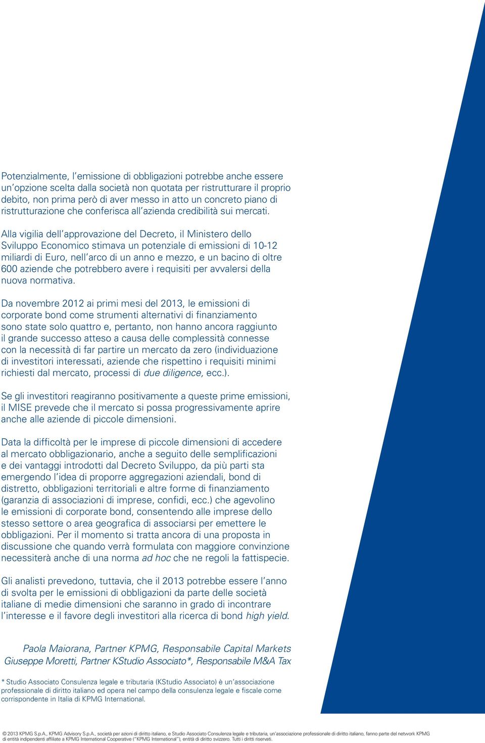 Alla vigilia dell approvazione del Decreto, il Ministero dello Sviluppo Economico stimava un potenziale di emissioni di 10-12 miliardi di Euro, nell arco di un anno e mezzo, e un bacino di oltre 600