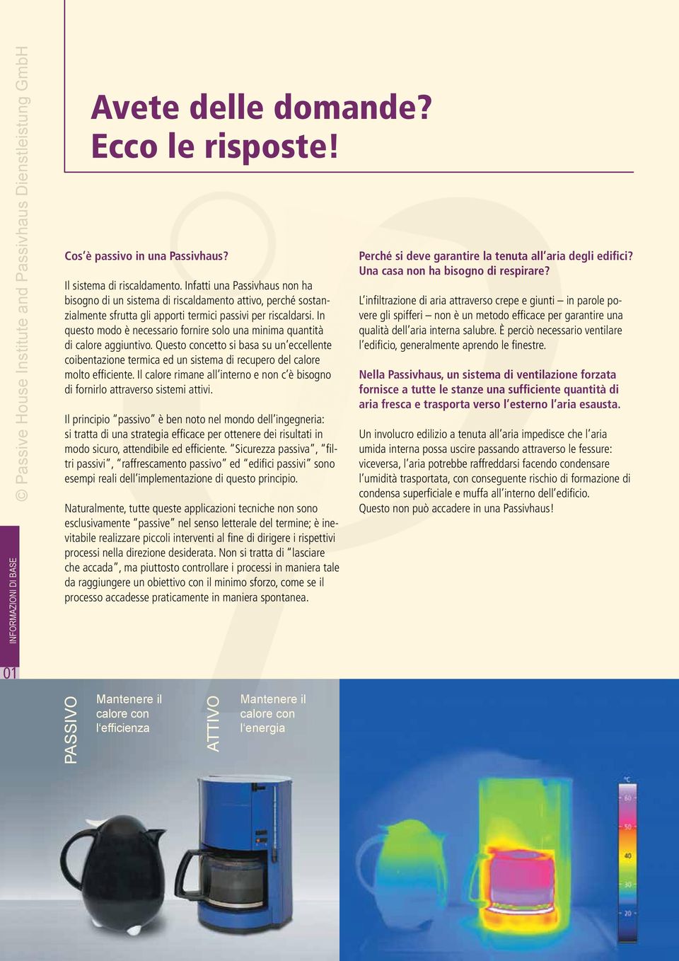 In questo modo è necessario fornire solo una minima quantità di calore aggiuntivo. Questo concetto si basa su un eccellente coibentazione termica ed un sistema di recupero del calore molto efficiente.