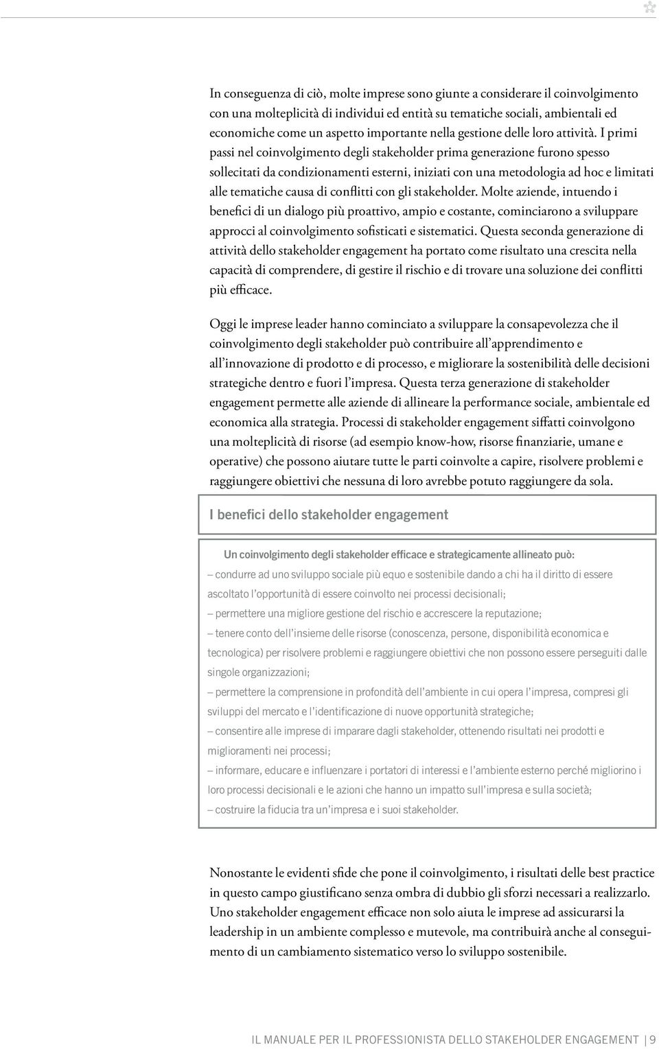 I primi passi nel coinvolgimento degli stakeholder prima generazione furono spesso sollecitati da condizionamenti esterni, iniziati con una metodologia ad hoc e limitati alle tematiche causa di