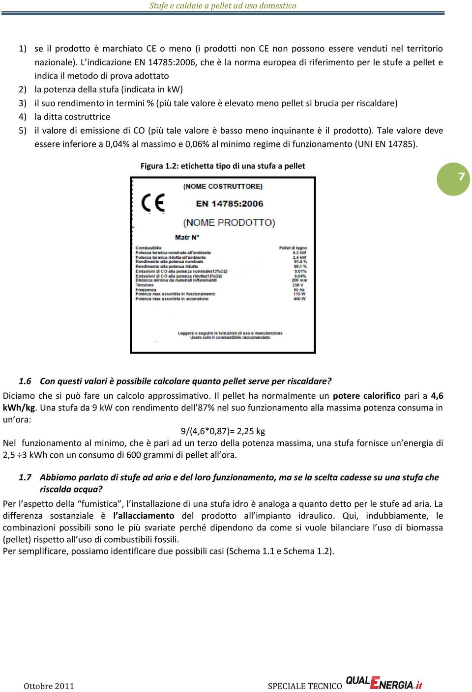 termini % (più tale valore è elevato meno pellet si brucia per riscaldare) 4) la ditta costruttrice 5) il valore di emissione di CO (più tale valore è basso meno inquinante è il prodotto).