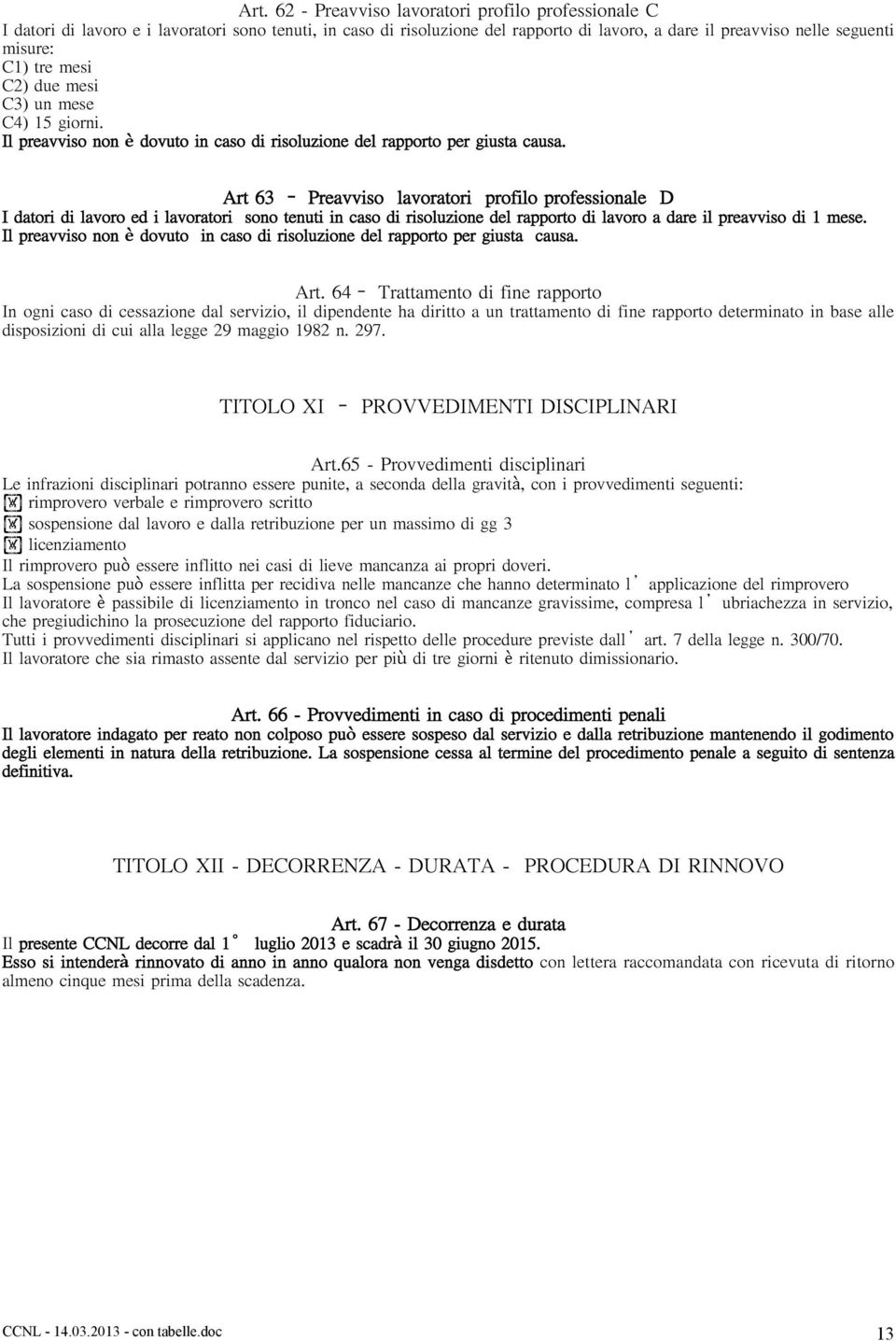 Art 63 Preavviso lavoratori profilo professionale D I datori di lavoro ed i lavoratori sono tenuti in caso di risoluzione del rapporto di lavoro a dare il preavviso di 1 mese.