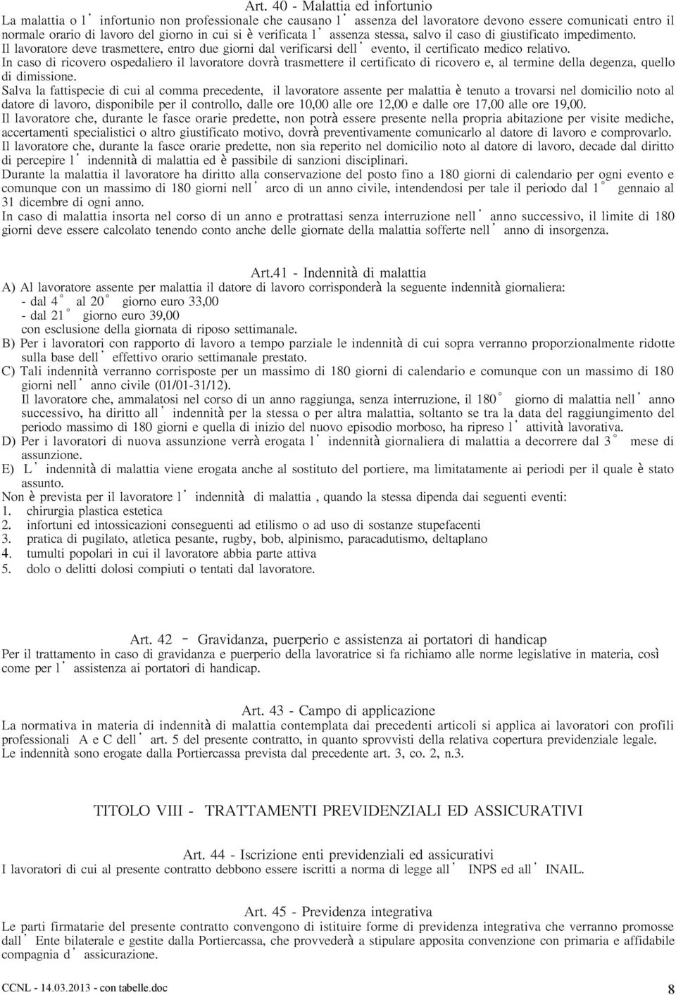 In caso di ricovero ospedaliero il lavoratore dovrà trasmettere il certificato di ricovero e, al termine della degenza, quello di dimissione.