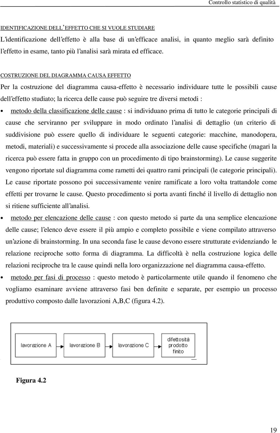 COSTRUZIONE DEL DIAGRAMMA CAUSA EFFETTO Per la costruzione del diagramma causa-effetto è necessario individuare tutte le possibili cause dell effetto studiato; la ricerca delle cause può seguire tre