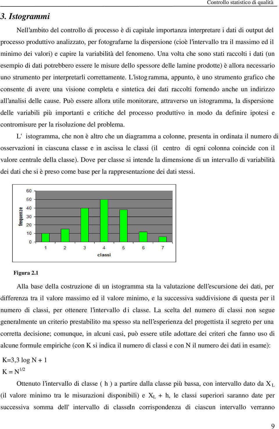 Una volta che sono stati raccolti i dati (un esempio di dati potrebbero essere le misure dello spessore delle lamine prodotte) è allora necessario uno strumento per interpretarli correttamente.