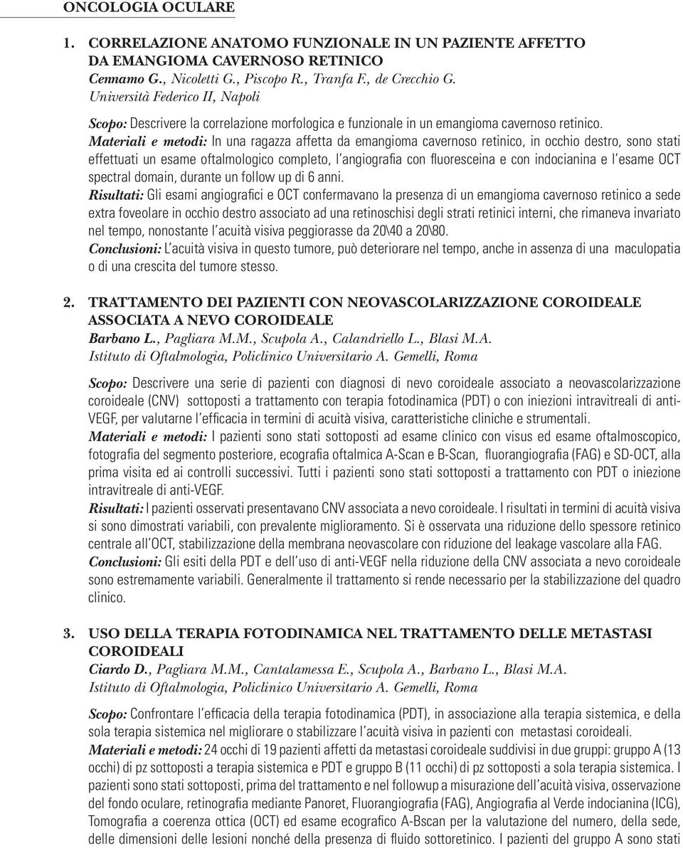 Materiali e metodi: In una ragazza affetta da emangioma cavernoso retinico, in occhio destro, sono stati effettuati un esame oftalmologico completo, l angiografia con fluoresceina e con indocianina e