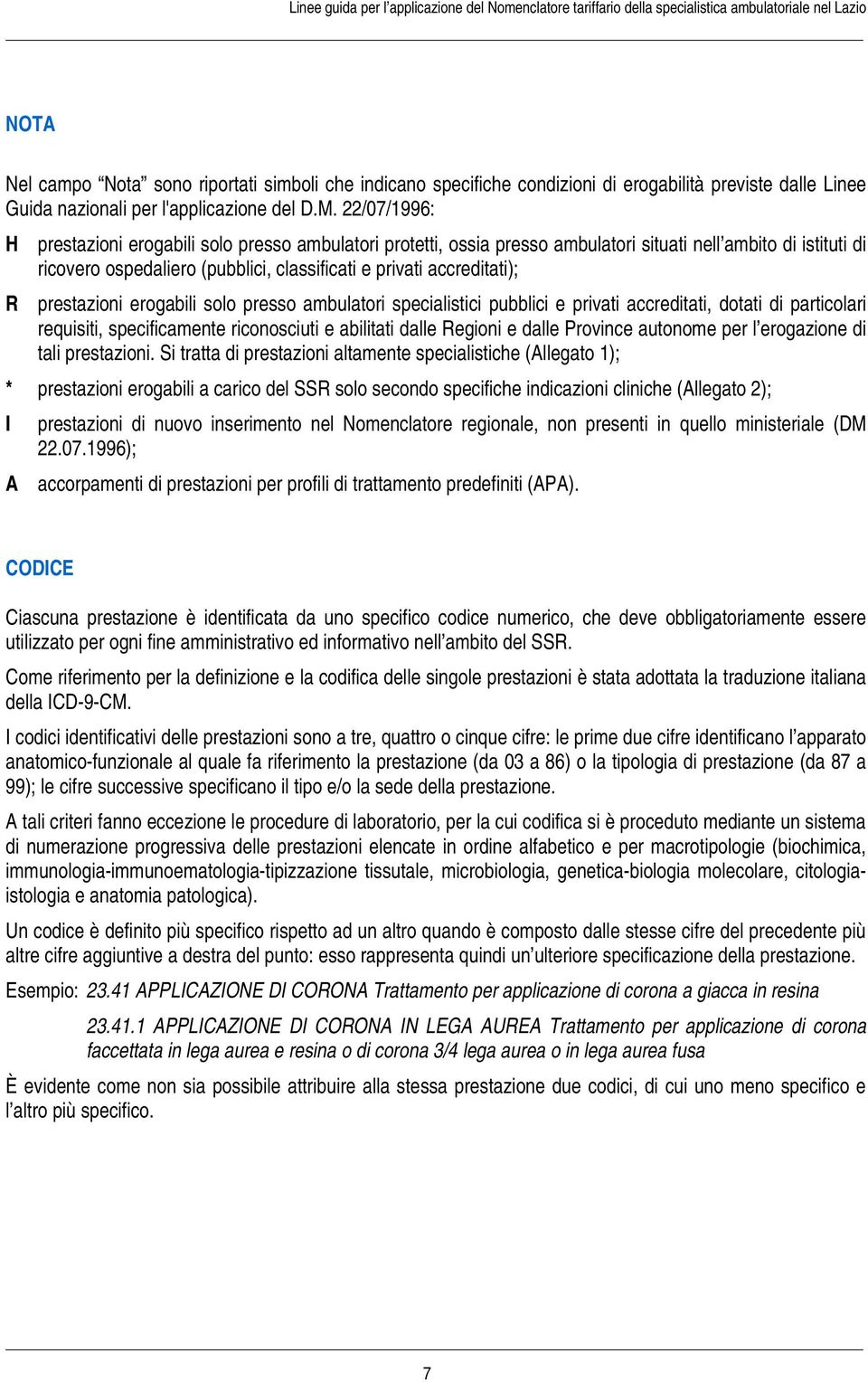 22/07/1996: H prestazioni erogabili solo presso ambulatori protetti, ossia presso ambulatori situati nell ambito di istituti di ricovero ospedaliero (pubblici, classificati e privati accreditati); R