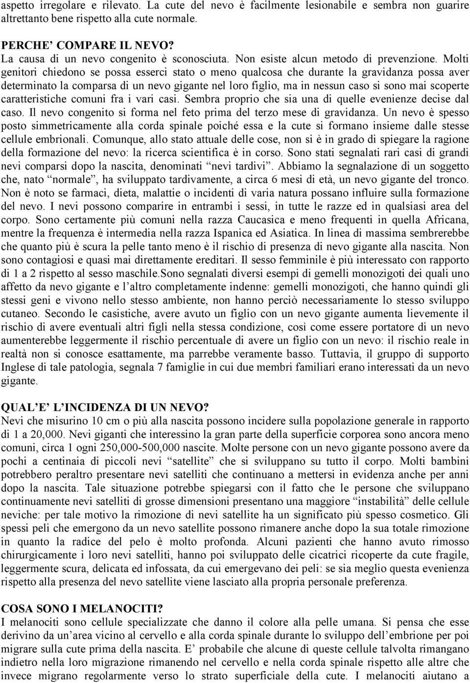 Molti genitori chiedono se possa esserci stato o meno qualcosa che durante la gravidanza possa aver determinato la comparsa di un nevo gigante nel loro figlio, ma in nessun caso si sono mai scoperte