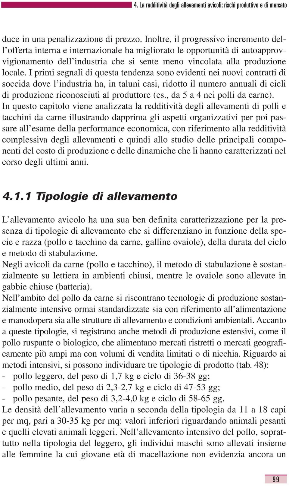 I primi segnali di questa tendenza sono evidenti nei nuovi contratti di soccida dove l industria ha, in taluni casi, ridotto il numero annuali di cicli di produzione riconosciuti al produttore (es.