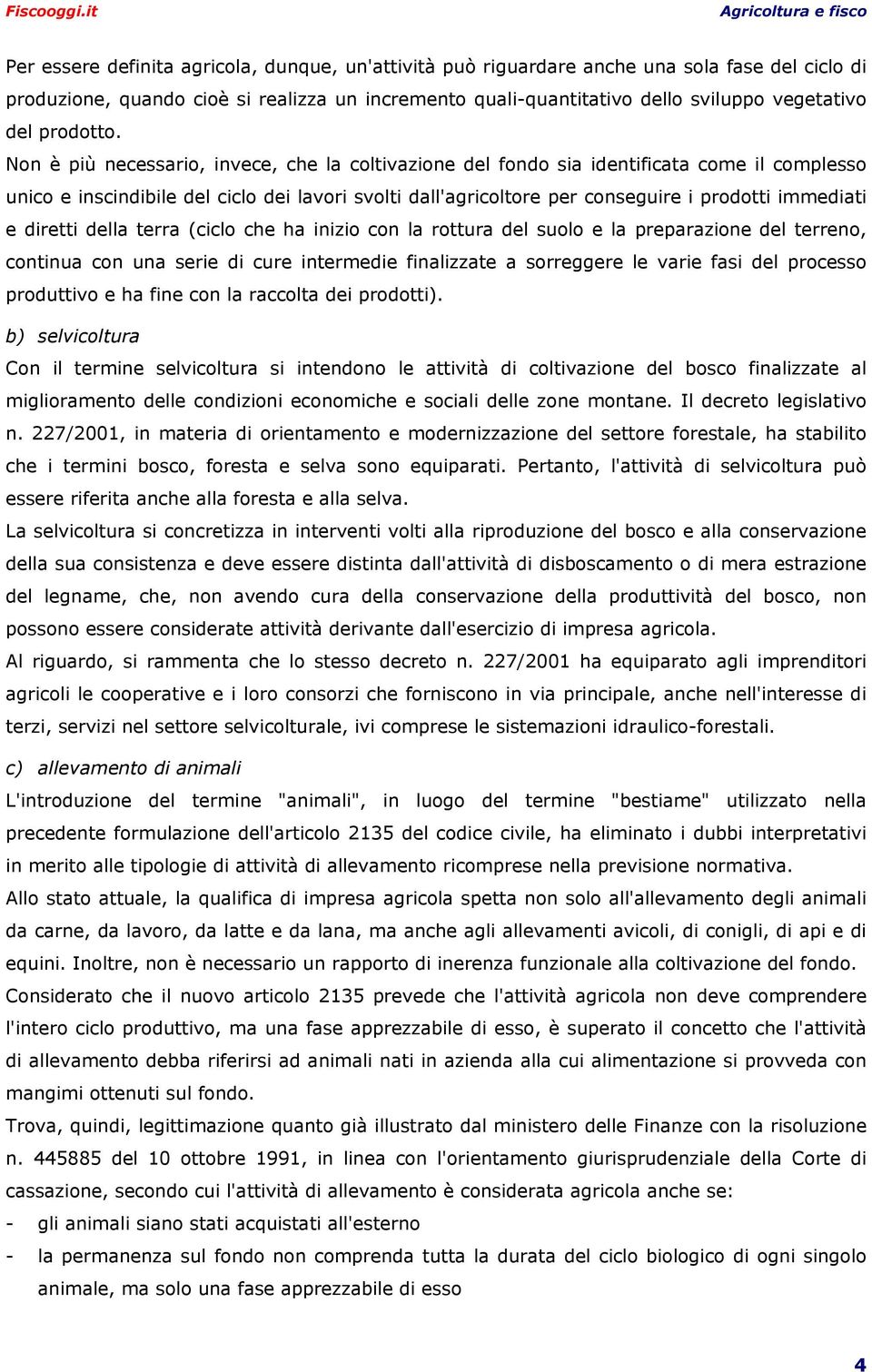 Non è più necessario, invece, che la coltivazione del fondo sia identificata come il complesso unico e inscindibile del ciclo dei lavori svolti dall'agricoltore per conseguire i prodotti immediati e