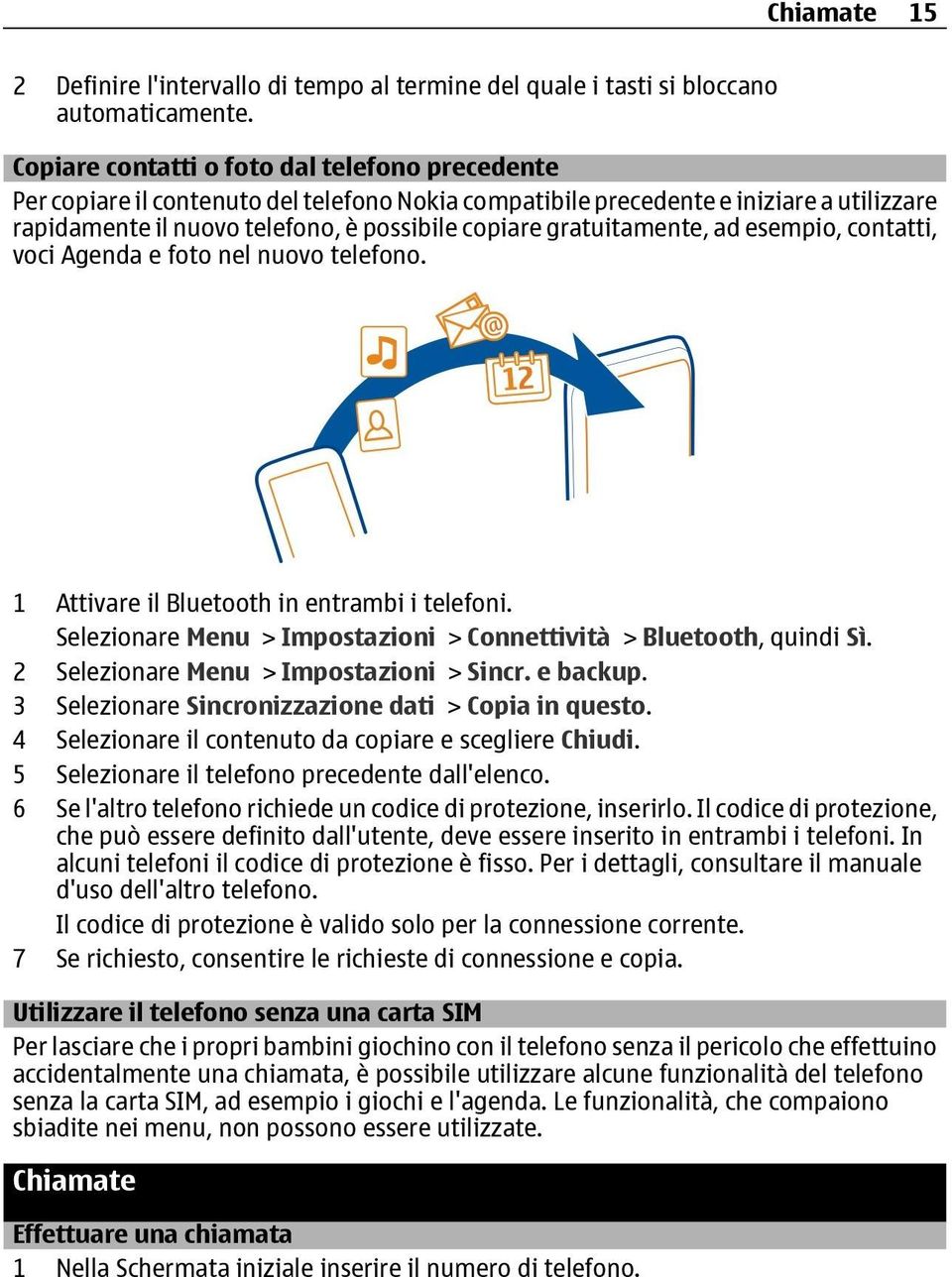 gratuitamente, ad esempio, contatti, voci Agenda e foto nel nuovo telefono. 1 Attivare il Bluetooth in entrambi i telefoni. Selezionare Menu > Impostazioni > Connettività > Bluetooth, quindi Sì.