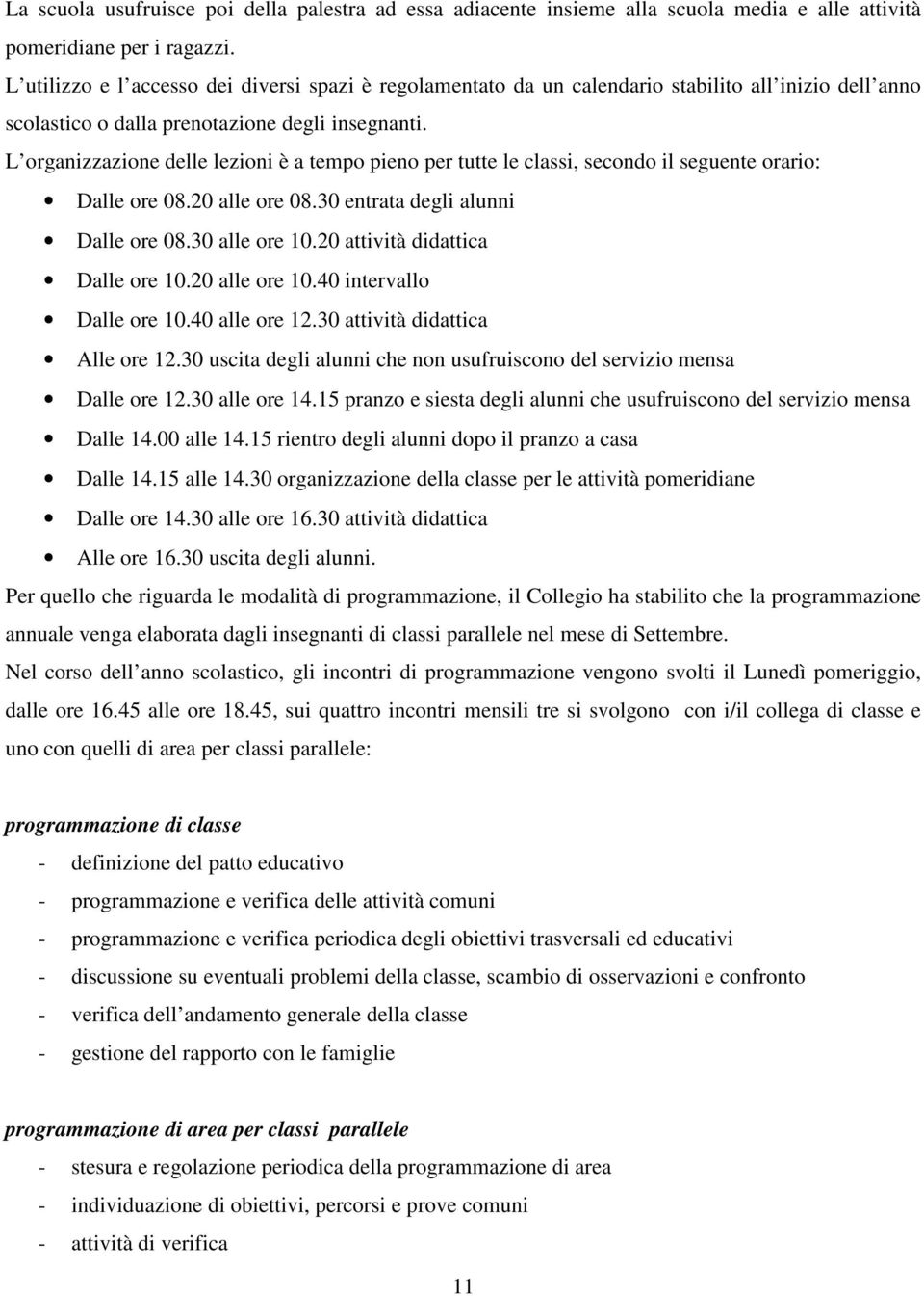 L organizzazione delle lezioni è a tempo pieno per tutte le classi, secondo il seguente orario: Dalle ore 08.20 alle ore 08.30 entrata degli alunni Dalle ore 08.30 alle ore 10.