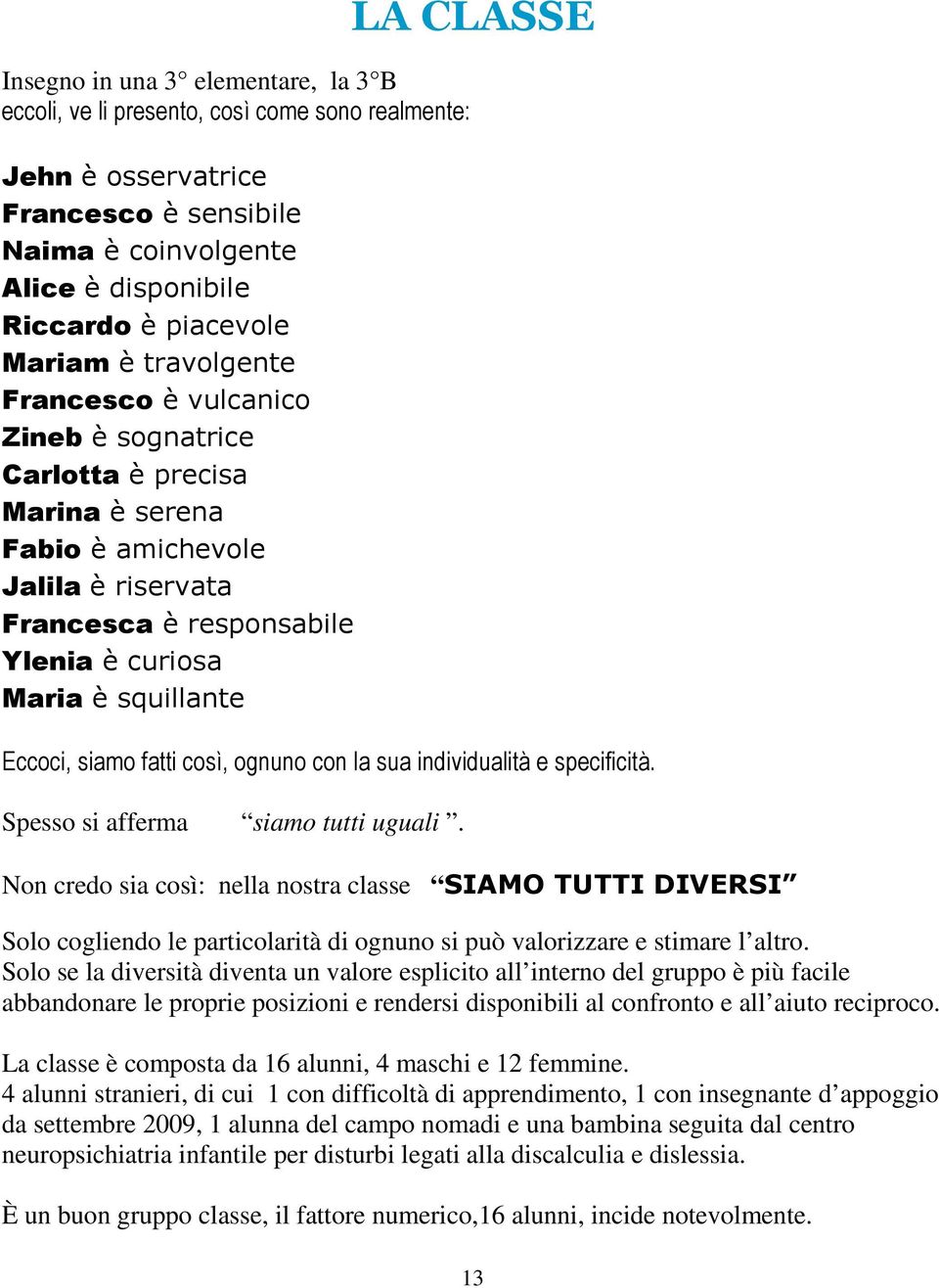 Eccoci, siamo fatti così, ognuno con la sua individualità e specificità. Spesso si afferma siamo tutti uguali.