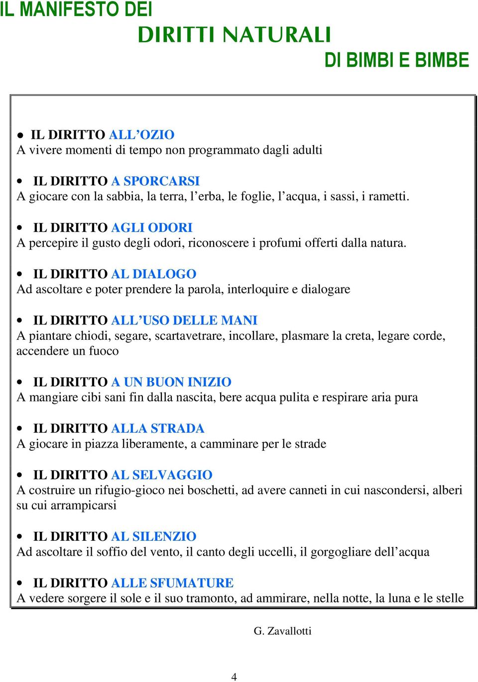 IL DIRITTO AL DIALOGO Ad ascoltare e poter prendere la parola, interloquire e dialogare IL DIRITTO ALL USO DELLE MANI A piantare chiodi, segare, scartavetrare, incollare, plasmare la creta, legare