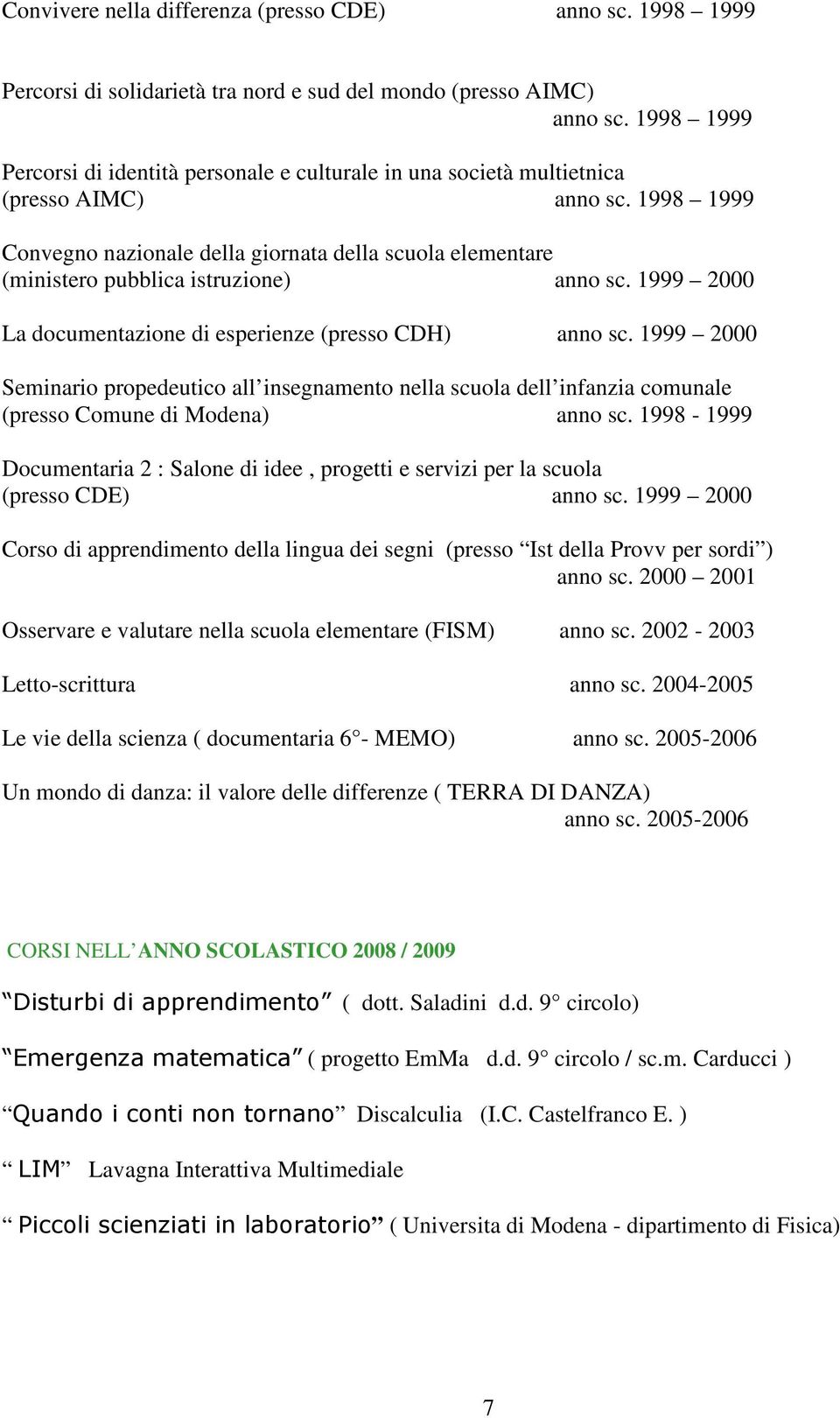 1998 1999 Convegno nazionale della giornata della scuola elementare (ministero pubblica istruzione) anno sc. 1999 2000 La documentazione di esperienze (presso CDH) anno sc.