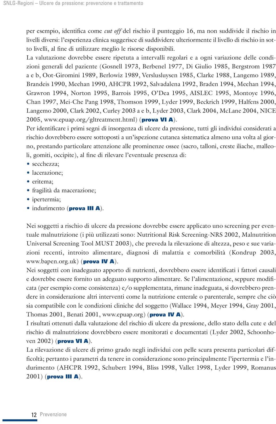 La valutazione dovrebbe essere ripetuta a intervalli regolari e a ogni variazione delle condizioni generali del paziente (Gosnell 1973, Berbenel 1977, Di Giulio 1985, Bergstrom 1987 a e b,