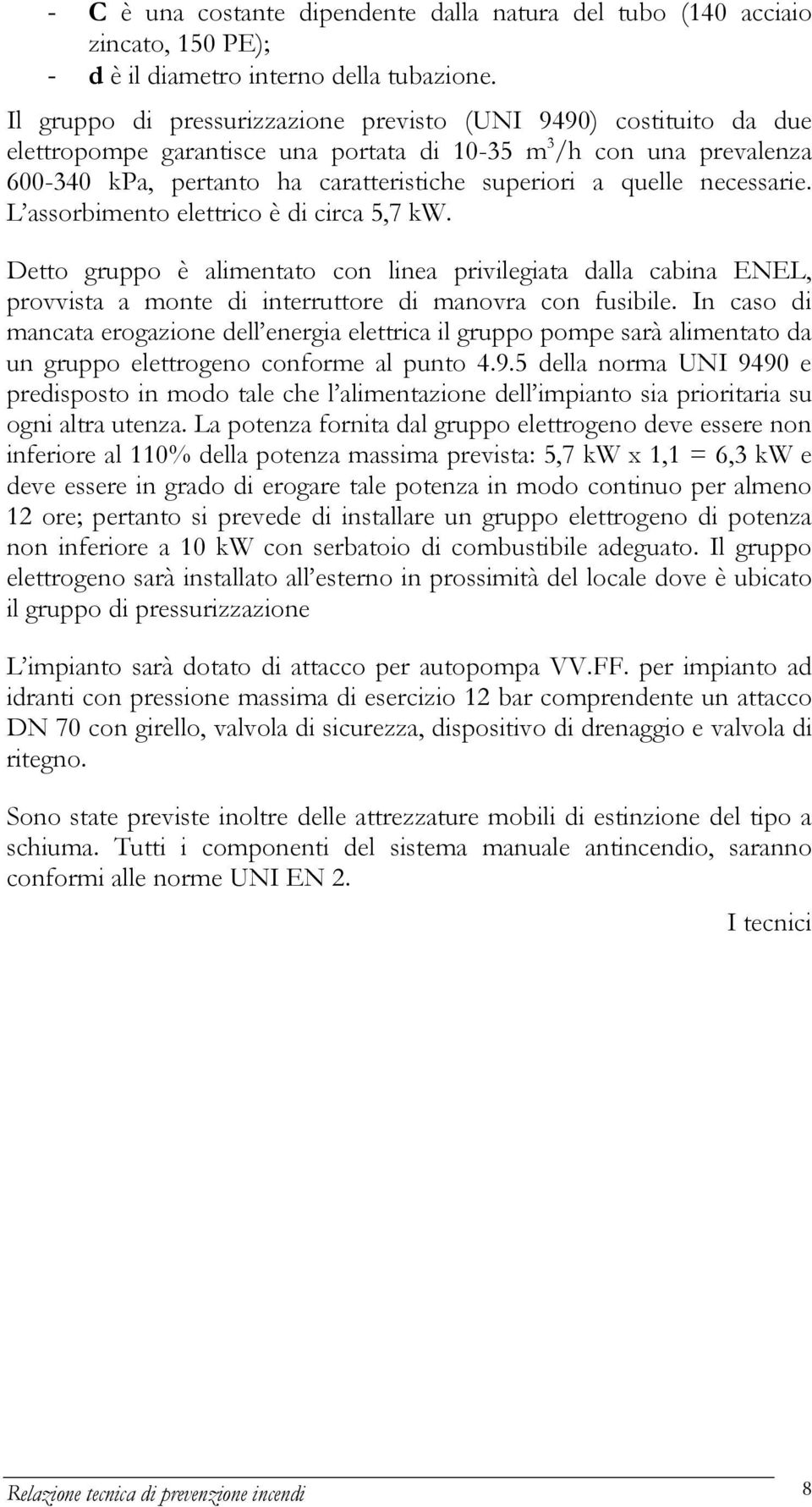 necessarie. L assorbimento elettrico è di circa 5,7 kw. Detto gruppo è alimentato con linea privilegiata dalla cabina ENEL, provvista a monte di interruttore di manovra con fusibile.