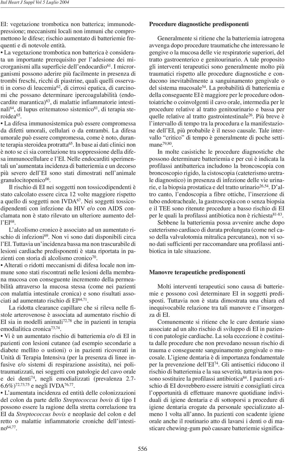 I microrganismi possono aderire più facilmente in presenza di trombi freschi, ricchi di piastrine, quali quelli osservati in corso di leucemia 62, di cirrosi epatica, di carcinomi che possano