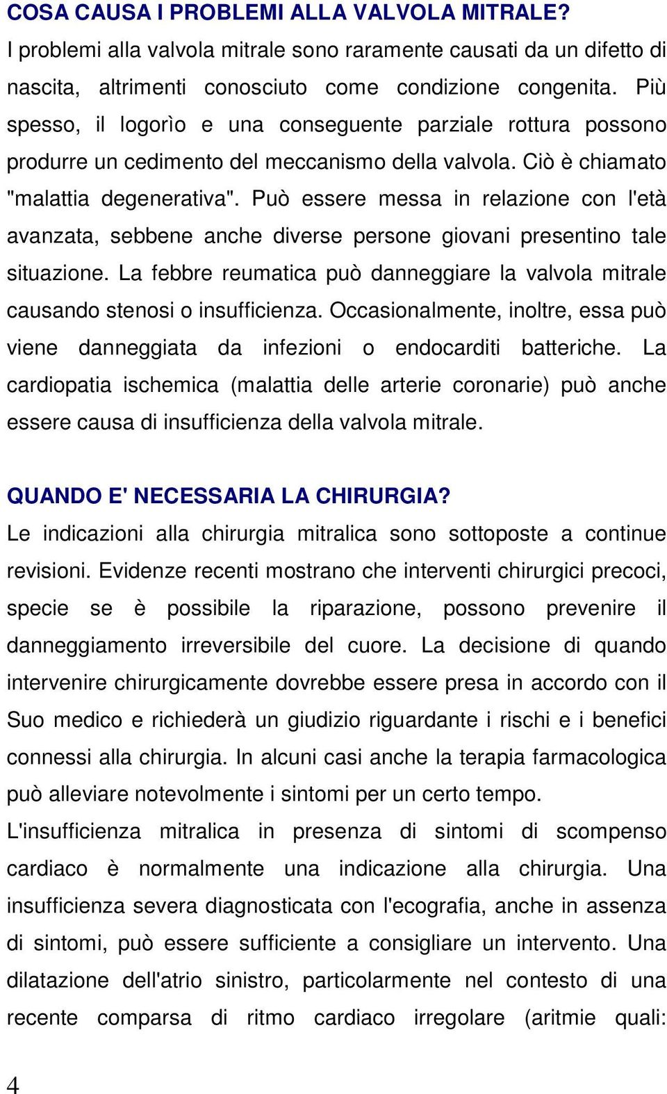 Può essere messa in relazione con l'età avanzata, sebbene anche diverse persone giovani presentino tale situazione.