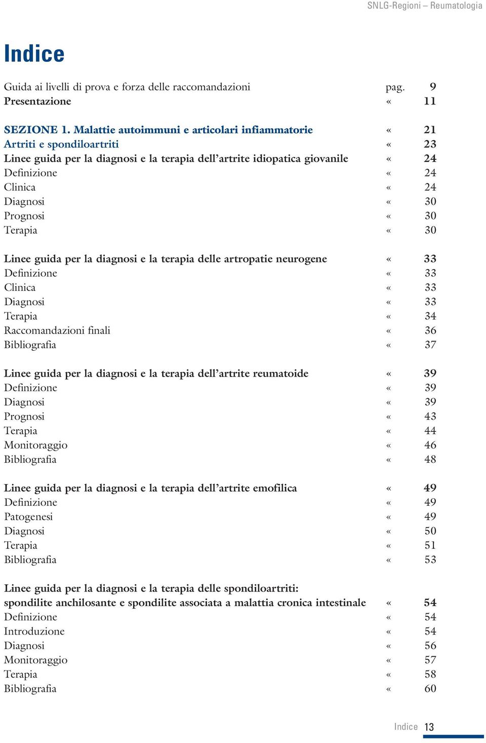 «30 Prognosi «30 Terapia «30 Linee guida per la diagnosi e la terapia delle artropatie neurogene «33 Definizione «33 Clinica «33 Diagnosi «33 Terapia «34 Raccomandazioni finali «36 Bibliografia «37