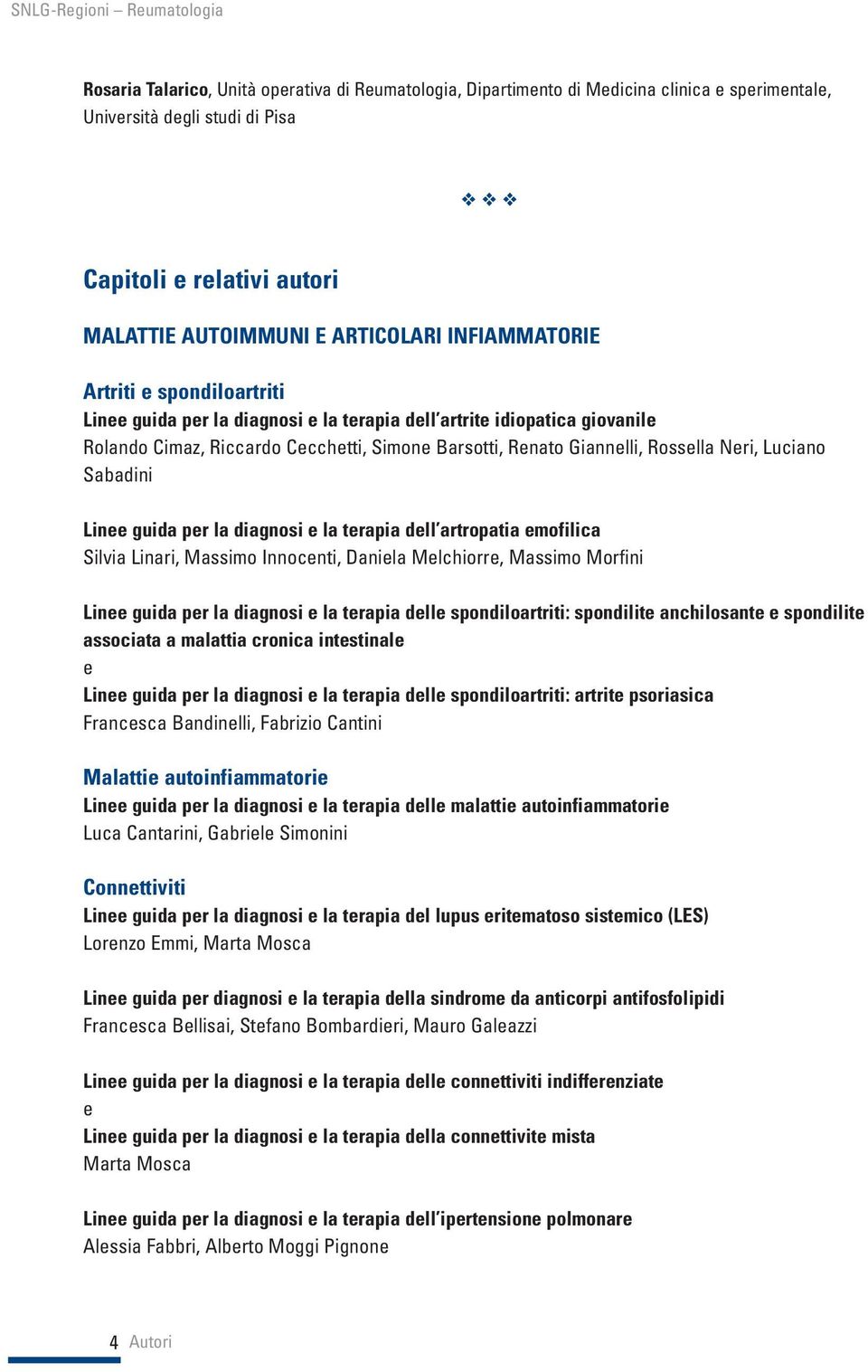 Giannelli, Rossella Neri, Luciano Sabadini Linee guida per la diagnosi e la terapia dell artropatia emofilica Silvia Linari, Massimo Innocenti, Daniela Melchiorre, Massimo Morfini Linee guida per la