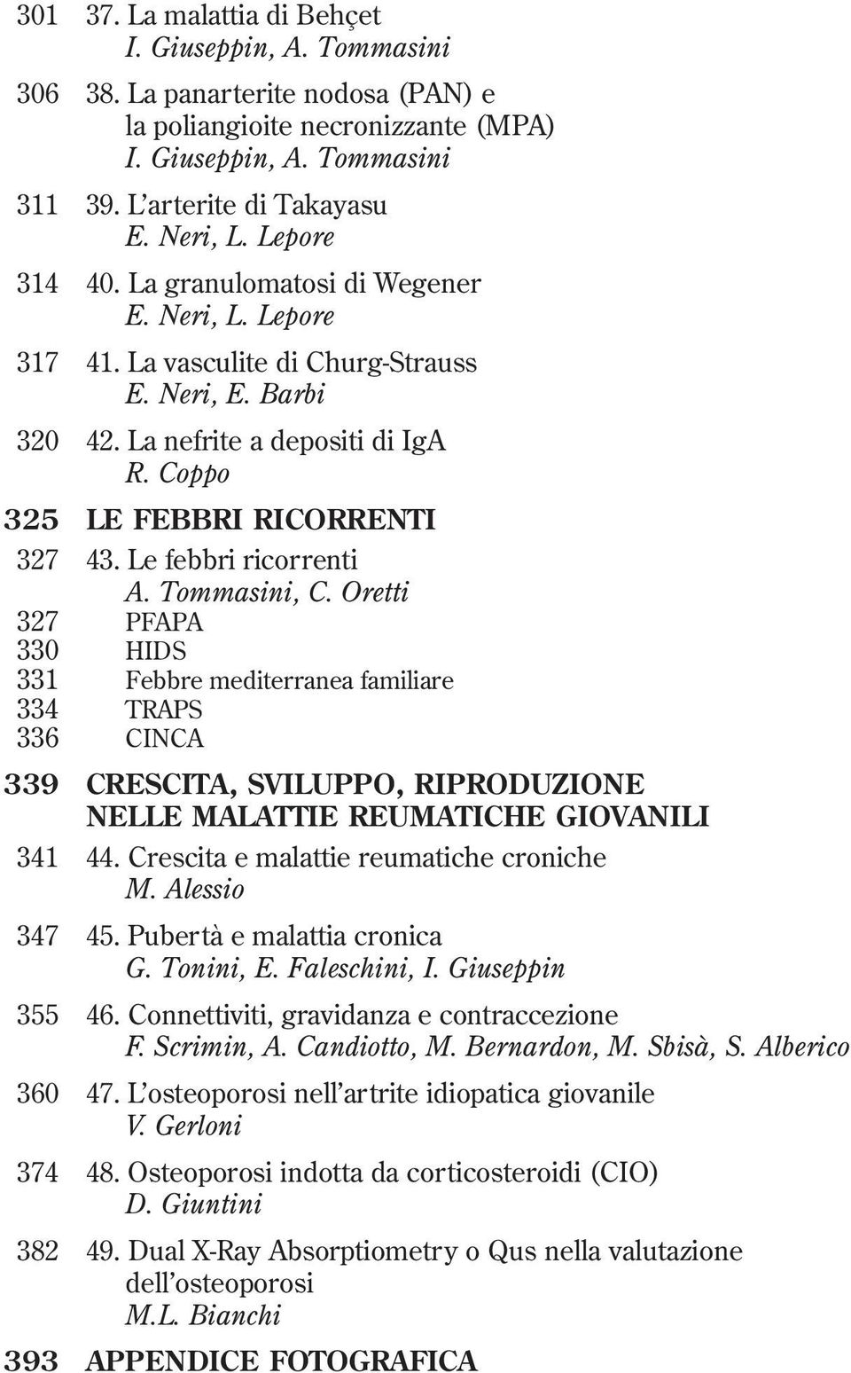 Le febbri ricorrenti A. Tommasini, C. Oretti 327 PFAPA 330 HIDS 331 Febbre mediterranea familiare 334 TRAPS 336 CINCA 339 CRESCITA, SVILUPPO, RIPRODUZIONE NELLE MALATTIE REUMATICHE GIOVANILI 341 44.