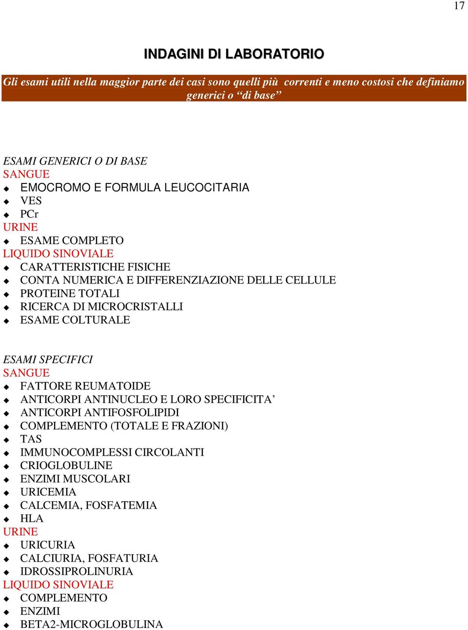 " RICERCA DI MICROCRISTALLI!" ESAME COLTURALE ESAMI SPECIFICI SANGUE!" FATTORE REUMATOIDE!" ANTICORPI ANTINUCLEO E LORO SPECIFICITA!" ANTICORPI ANTIFOSFOLIPIDI!" COMPLEMENTO (TOTALE E FRAZIONI)!