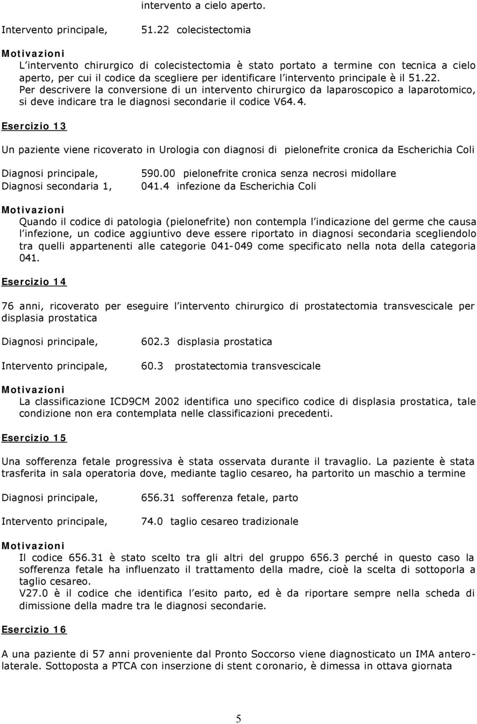 4. Esercizio 13 Un paziente viene ricoverato in Urologia con diagnosi di pielonefrite cronica da Escherichia Coli 590.00 pielonefrite cronica senza necrosi midollare 041.