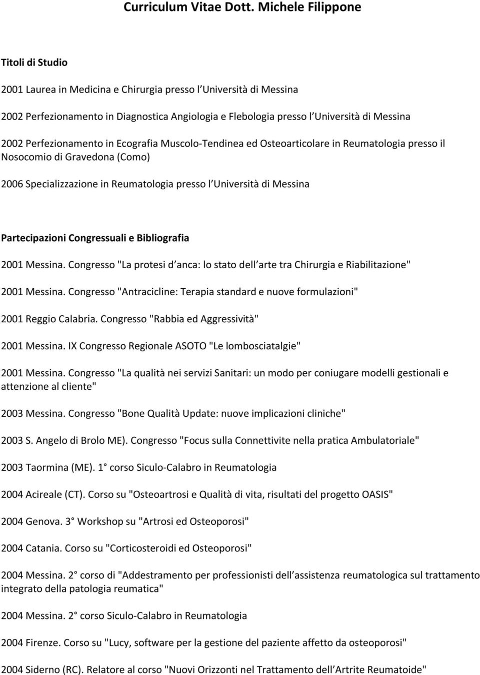 Perfezionamento in Ecografia Muscolo-Tendinea ed Osteoarticolare in Reumatologia presso il Nosocomio di Gravedona (Como) 2006 Specializzazione in Reumatologia presso l Università di Messina