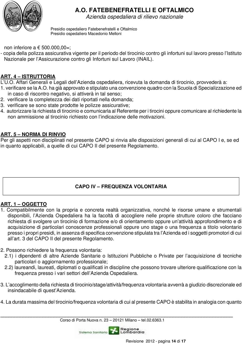 (INAIL). ART. 4 ISTRUTTORIA L U.O. Affari Generali e Legali dell Azienda ospedaliera, ricevuta la domanda di tirocinio, provvederà a: 1. verificare se la A.O. ha già approvato e stipulato una convenzione quadro con la Scuola di Specializzazione ed in caso di riscontro negativo, si attiverà in tal senso; 2.