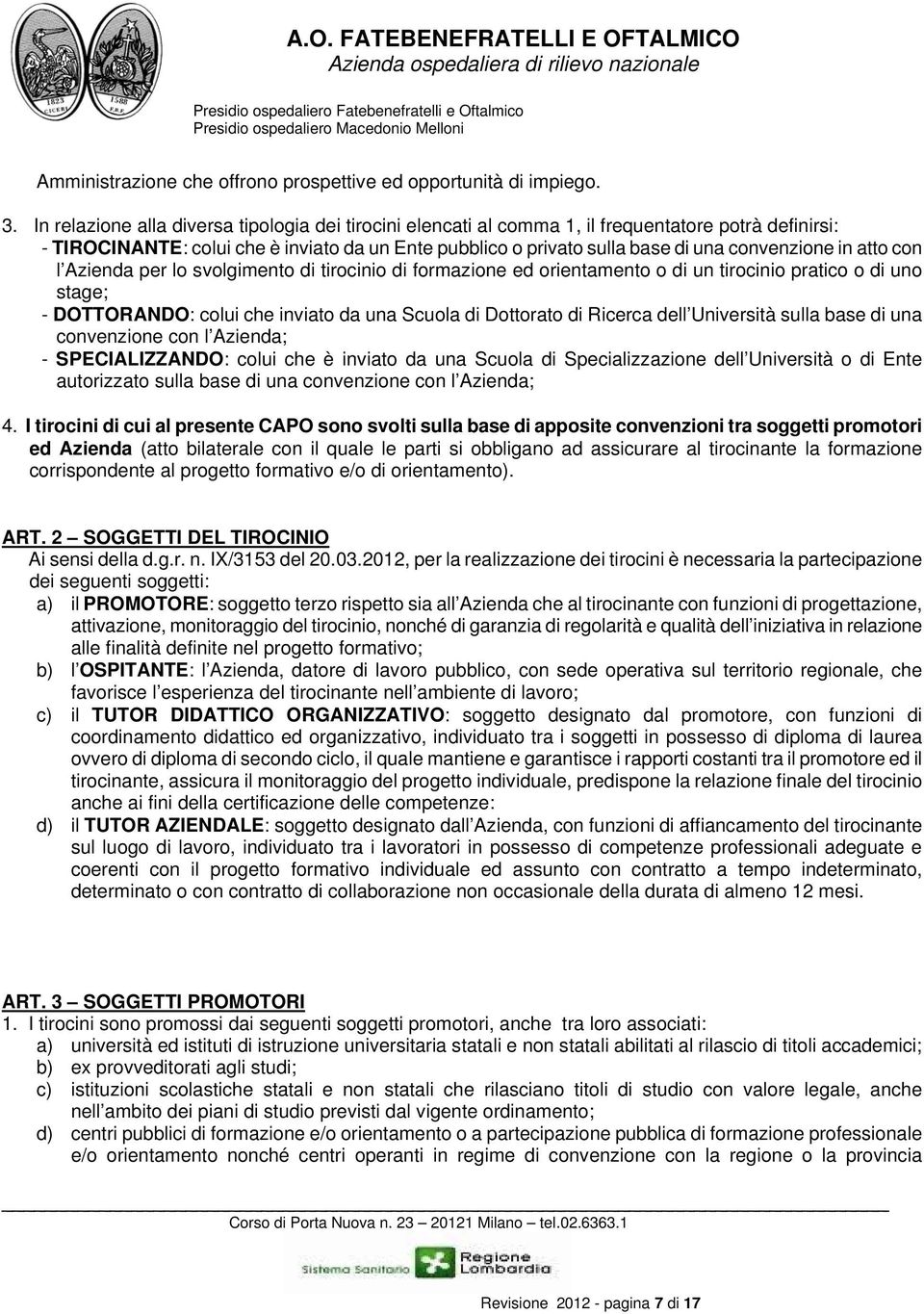 in atto con l Azienda per lo svolgimento di tirocinio di formazione ed orientamento o di un tirocinio pratico o di uno stage; - DOTTORANDO: colui che inviato da una Scuola di Dottorato di Ricerca