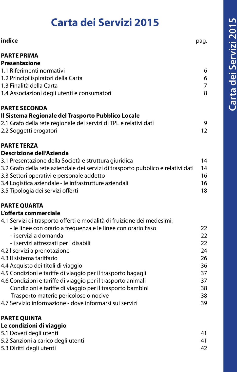 2 Soggetti erogatori 12 Carta dei Servizi 2015 PARTE TERZA Descrizione dell Azienda 3.1 Presentazione della Società e struttura giuridica 14 3.