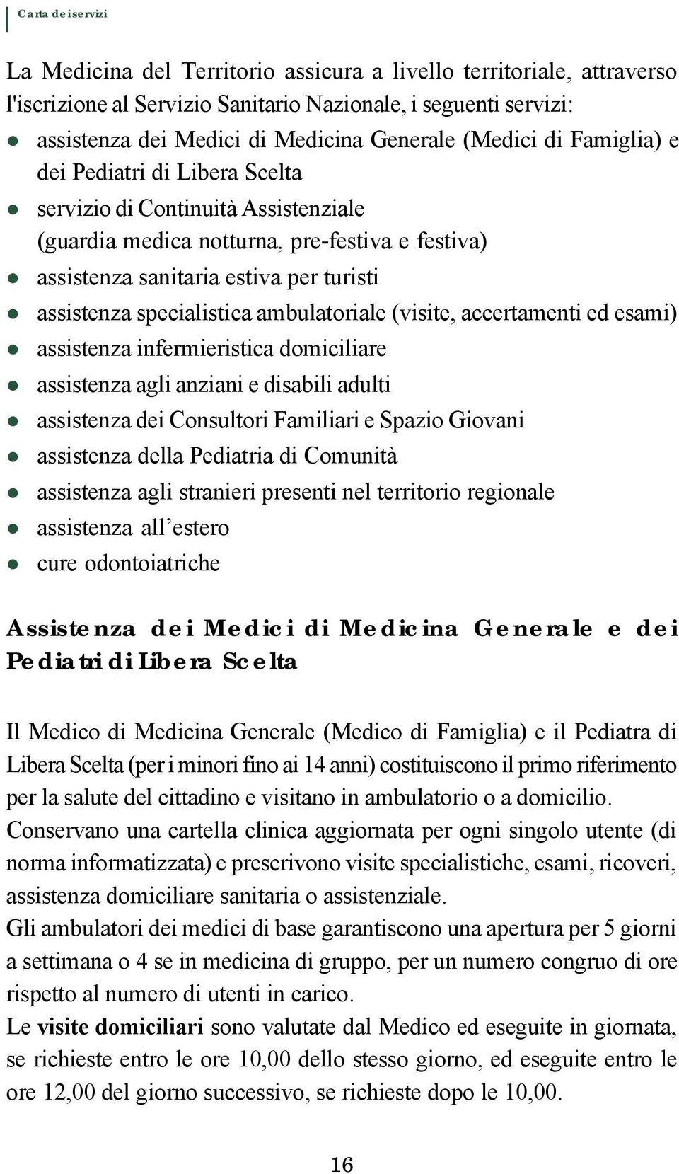 ambulatoriale (visite, accertamenti ed esami) assistenza infermieristica domiciliare assistenza agli anziani e disabili adulti assistenza dei Consultori Familiari e Spazio Giovani assistenza della