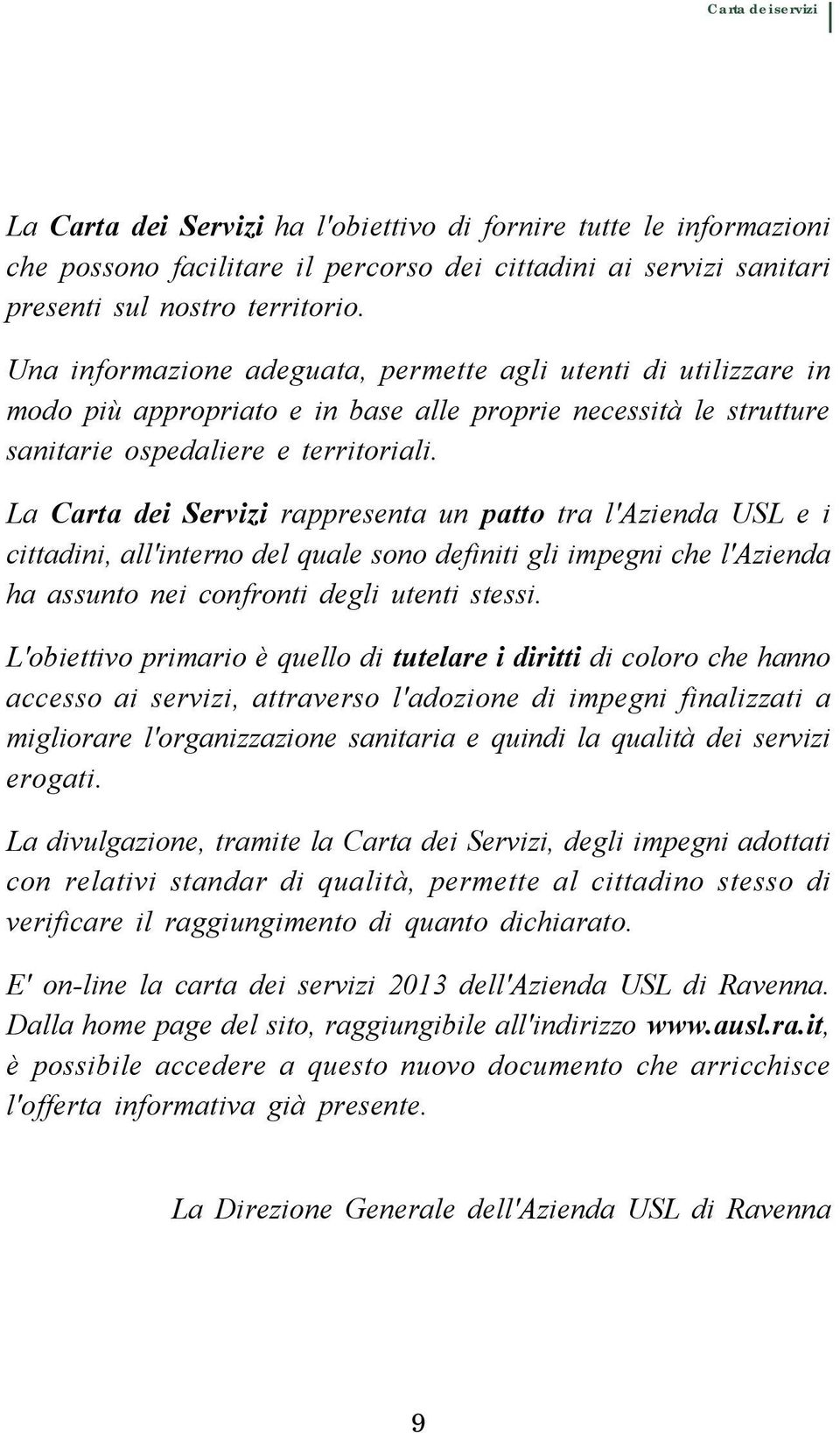 La Carta dei Servizi rappresenta un patto tra l'azienda USL e i cittadini, all'interno del quale sono definiti gli impegni che l'azienda ha assunto nei confronti degli utenti stessi.