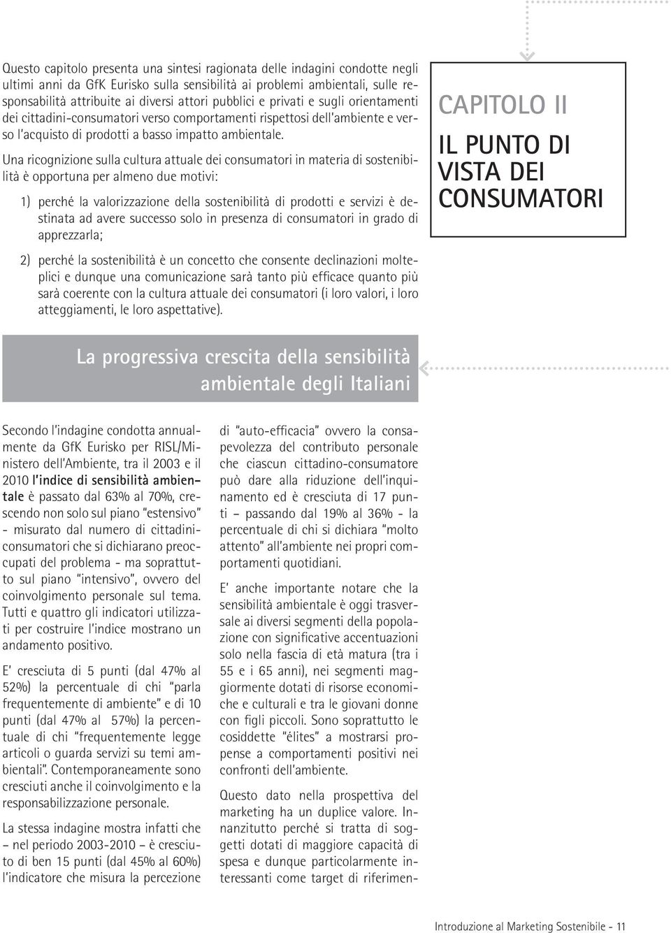 Una ricognizione sulla cultura attuale dei consumatori in materia di sostenibilità è opportuna per almeno due motivi: 1) perché la valorizzazione della sostenibilità di prodotti e servizi è destinata