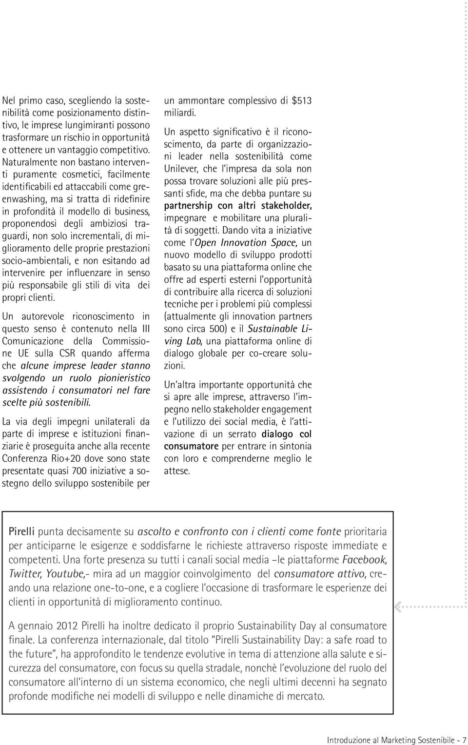 degli ambiziosi traguardi, non solo incrementali, di miglioramento delle proprie prestazioni socio-ambientali, e non esitando ad intervenire per influenzare in senso più responsabile gli stili di