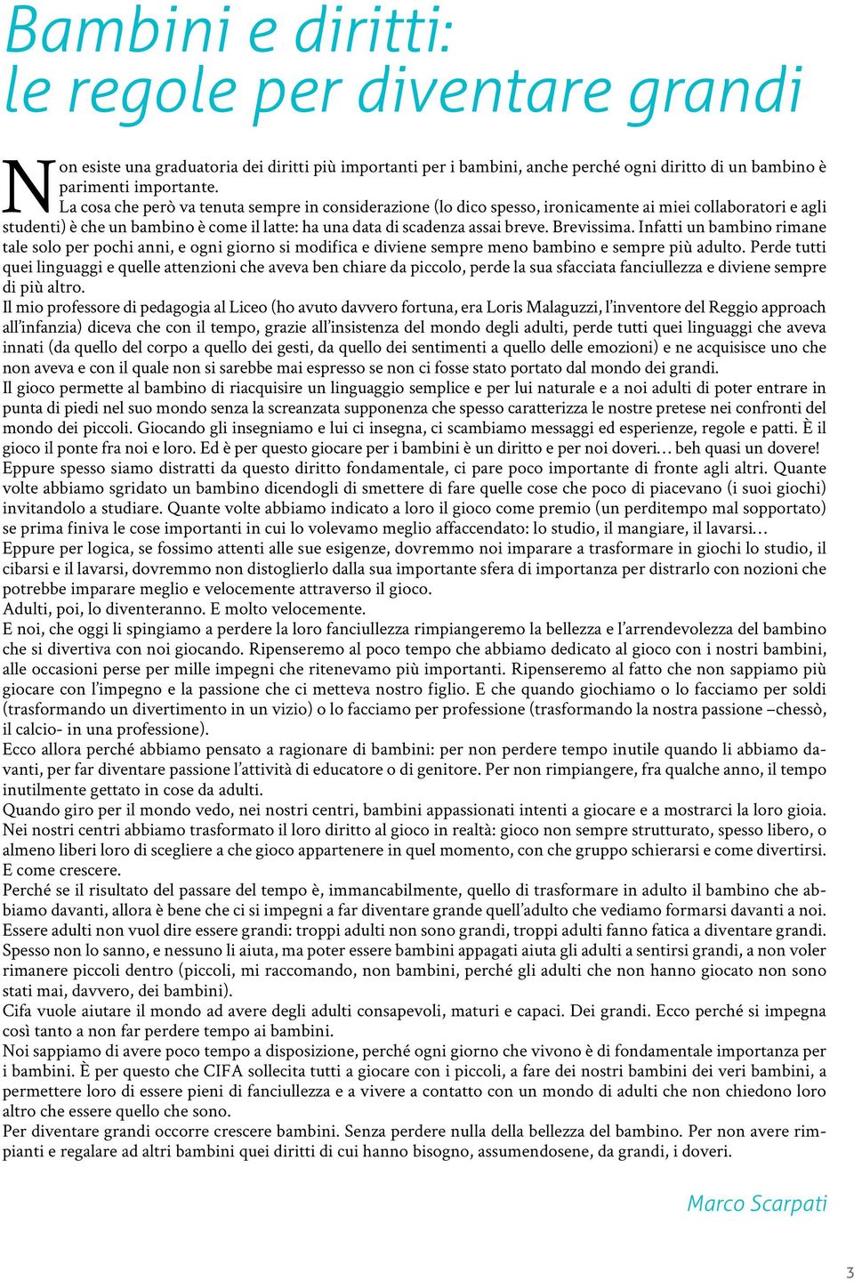 Brevissima. Infatti un bambino rimane tale solo per pochi anni, e ogni giorno si modifica e diviene sempre meno bambino e sempre più adulto.