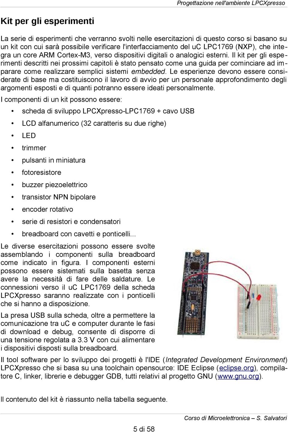 Il kit per gli esperimenti descritti nei prossimi capitoli è stato pensato come una guida per cominciare ad imparare come realizzare semplici sistemi embedded.