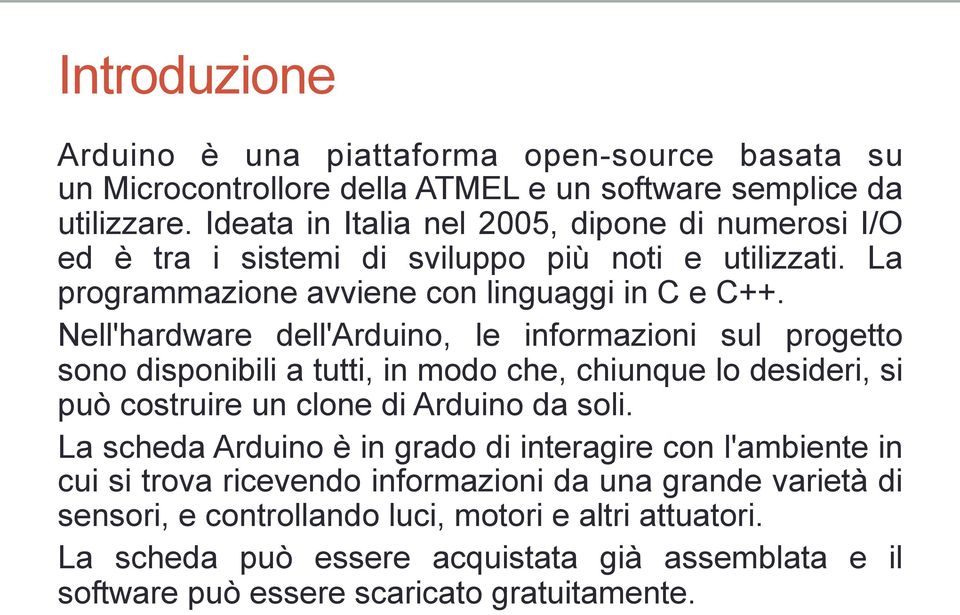 Nell'hardware dell'arduino, le informazioni sul progetto sono disponibili a tutti, in modo che, chiunque lo desideri, si può costruire un clone di Arduino da soli.