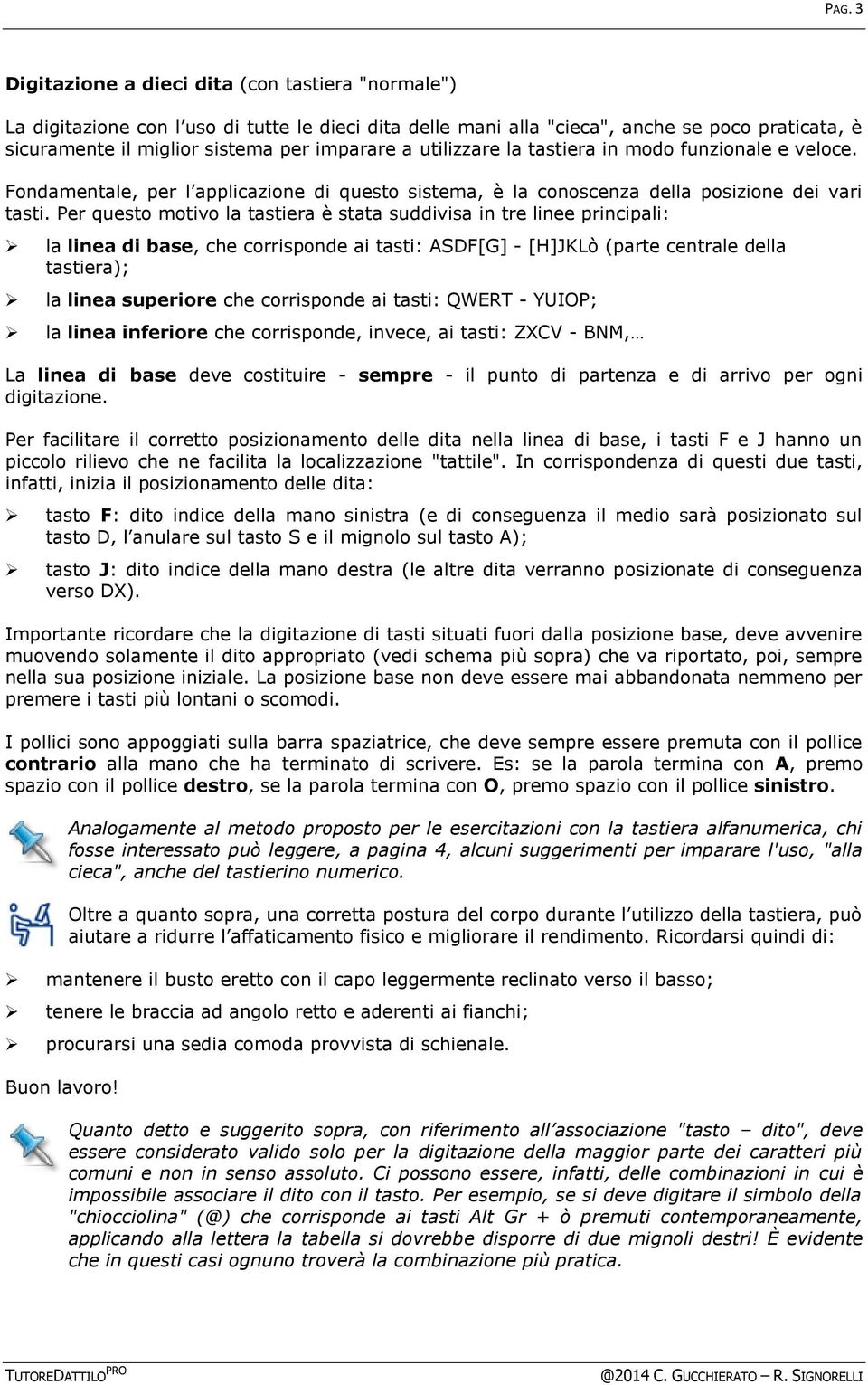 Per questo motivo la tastiera è stata suddivisa in tre linee principali: la linea di base, che corrisponde ai tasti: ASDF[G] - [H]JKLò (parte centrale della tastiera); la linea superiore che