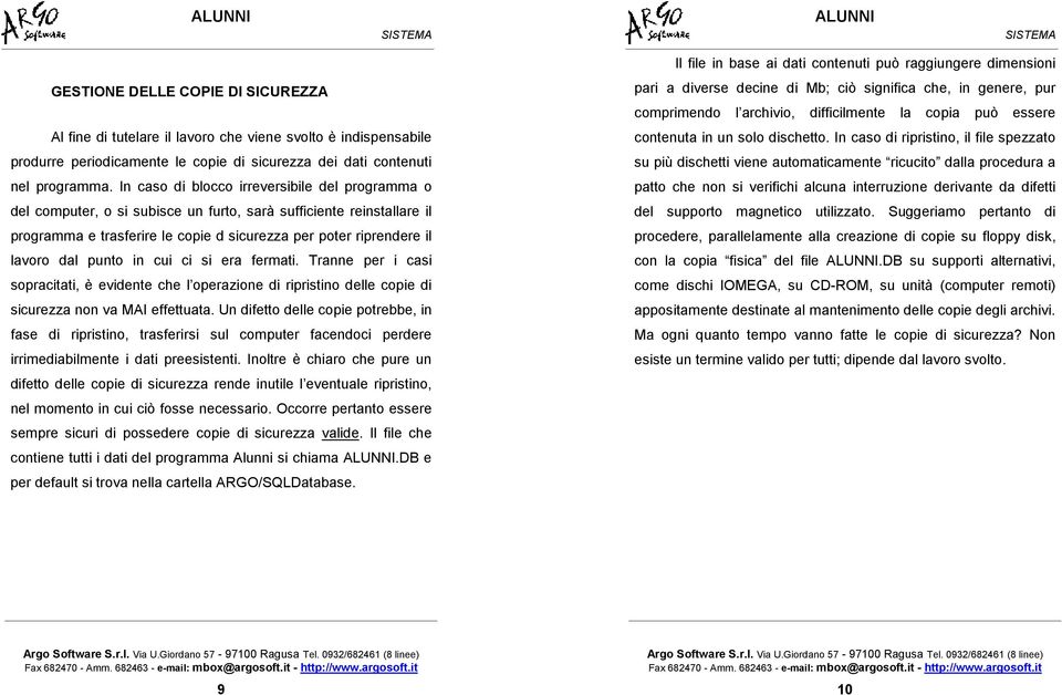 punto in cui ci si era fermati. Tranne per i casi sopracitati, è evidente che l operazione di ripristino delle copie di sicurezza non va MAI effettuata.